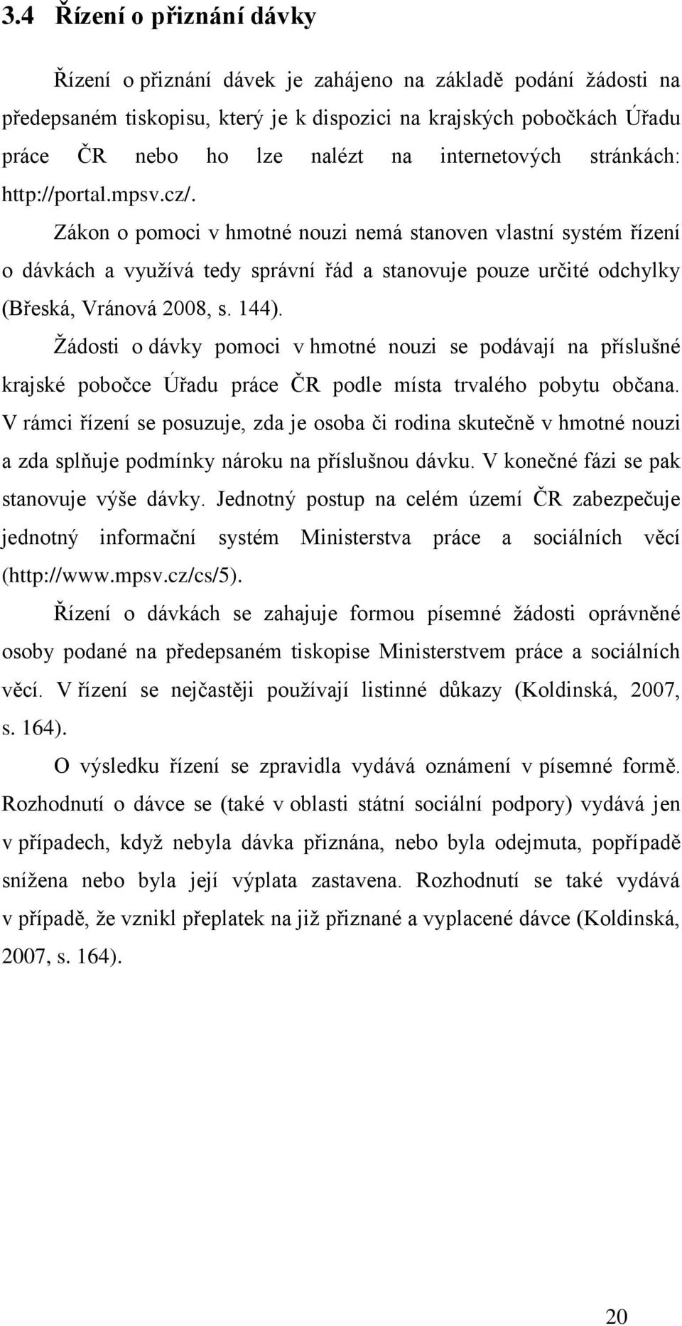 Zákon o pomoci v hmotné nouzi nemá stanoven vlastní systém řízení o dávkách a využívá tedy správní řád a stanovuje pouze určité odchylky (Břeská, Vránová 2008, s. 144).