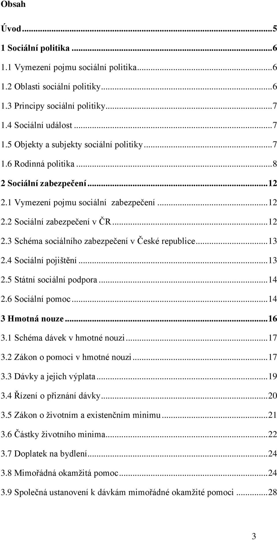 4 Sociální pojištění... 13 2.5 Státní sociální podpora... 14 2.6 Sociální pomoc... 14 3 Hmotná nouze... 16 3.1 Schéma dávek v hmotné nouzi... 17 3.2 Zákon o pomoci v hmotné nouzi... 17 3.3 Dávky a jejich výplata.