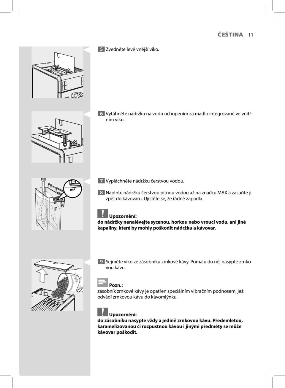 Upozornění: do nádržky nenalévejte sycenou, horkou nebo vroucí vodu, ani jiné kapaliny, které by mohly poškodit nádržku a kávovar. 9 Sejměte víko ze zásobníku zrnkové kávy.