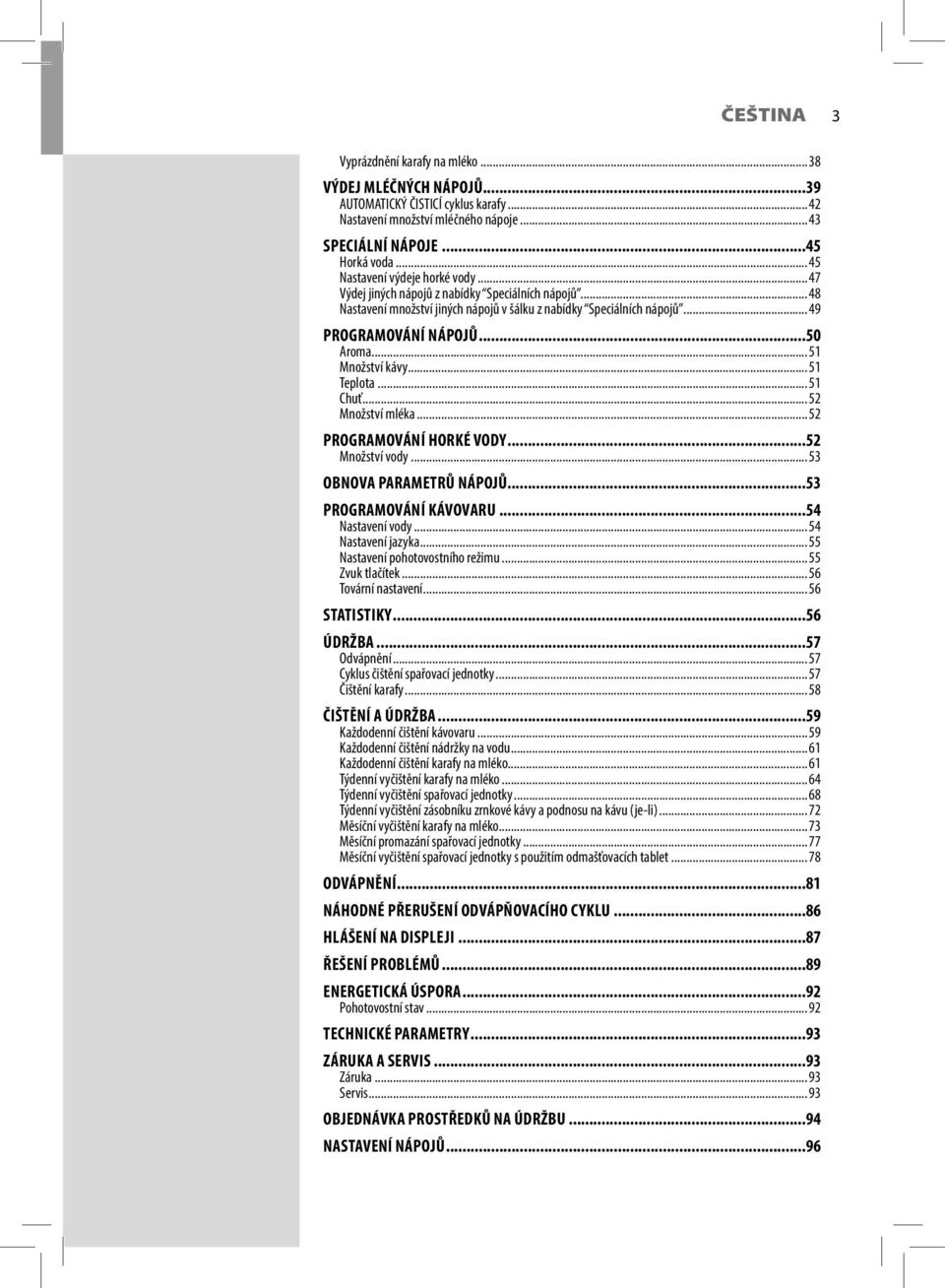 .. 51 Množství kávy... 51 Teplota... 51 Chuť... 52 Množství mléka... 52 PROGRAMOVÁNÍ HORKÉ VODY...52 Množství vody... 53 OBNOVA PARAMETRŮ NÁPOJŮ...53 PROGRAMOVÁNÍ KÁVOVARU...54 Nastavení vody.