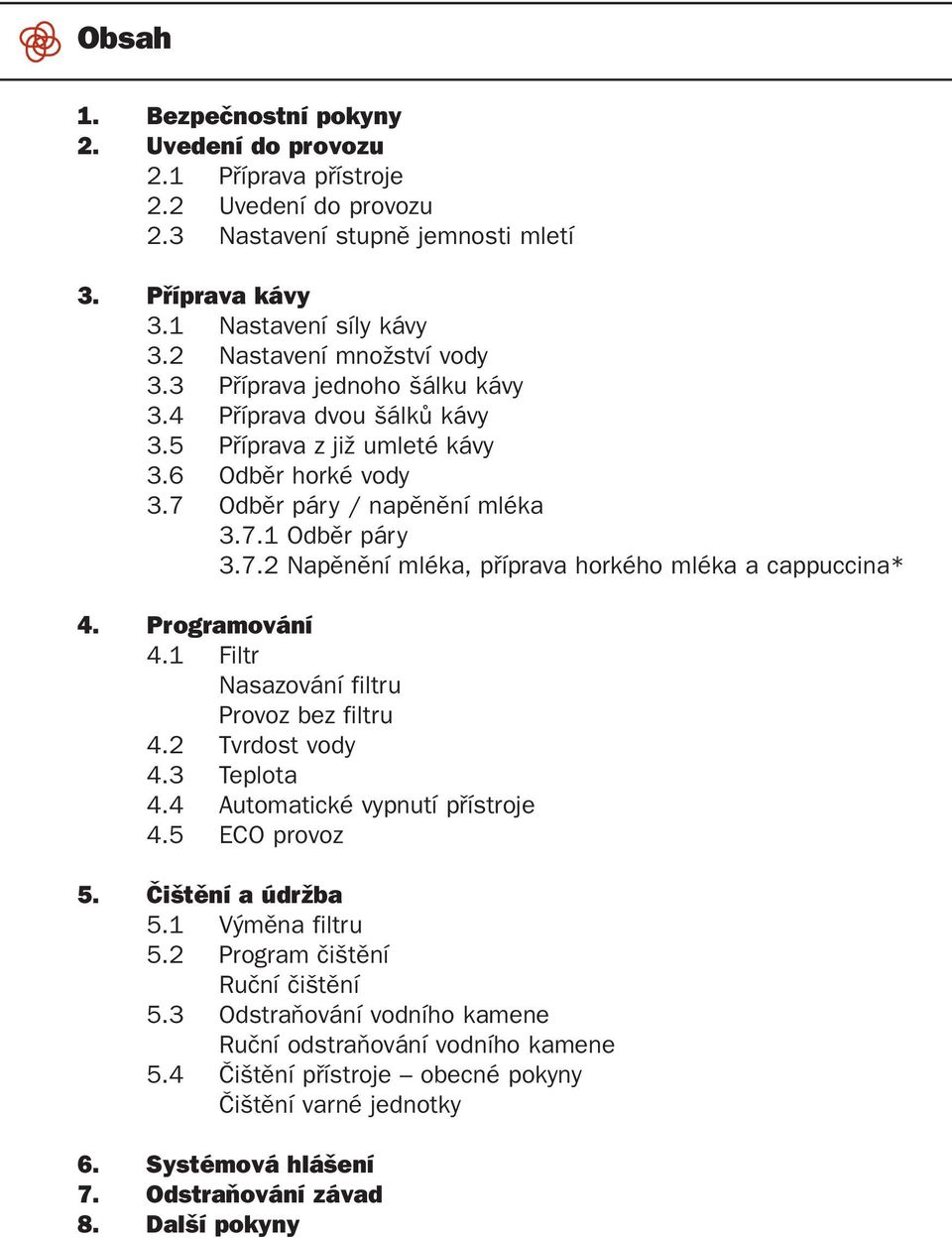 Odbûr páry / napûnûní mléka 3.7.1 Odbûr páry 3.7.2 Napûnûní mléka, pfiíprava horkého mléka a cappuccina* 4. Programování 4.1 Filtr Nasazování filtru Provoz bez filtru 4.2 Tvrdost vody 4.3 Teplota 4.