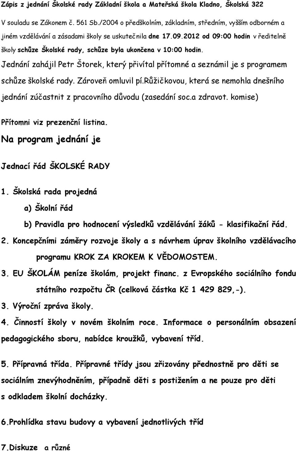 2012 od 09:00 hodin v ředitelně školy schůze Školské rady, schůze byla ukončena v 10:00 hodin. Jednání zahájil Petr Štorek, který přivítal přítomné a seznámil je s programem schůze školské rady.