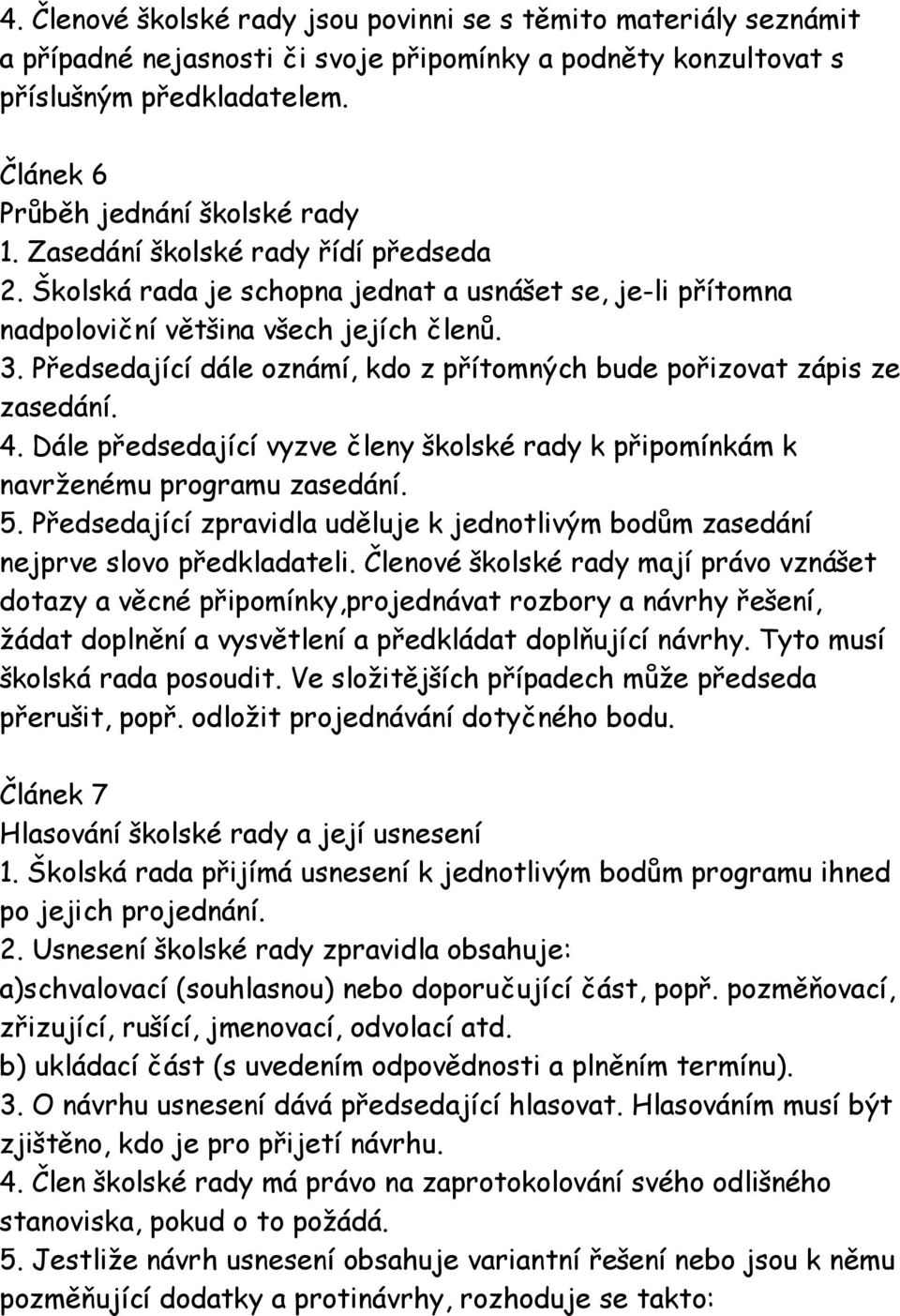 Předsedající dále oznámí, kdo z přítomných bude pořizovat zápis ze zasedání. 4. Dále předsedající vyzve členy školské rady k připomínkám k navrženému programu zasedání. 5.