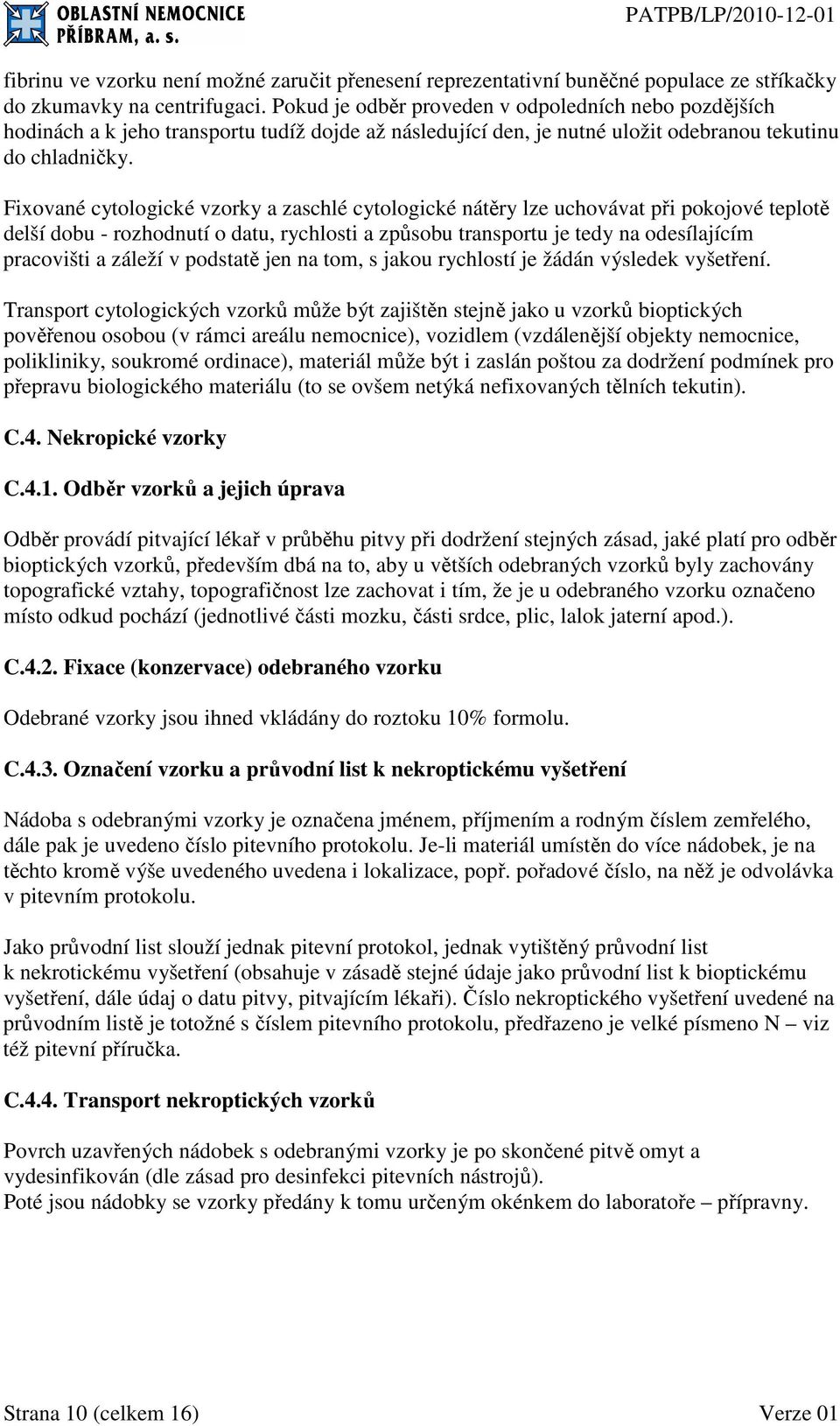 Fixované cytologické vzorky a zaschlé cytologické nátěry lze uchovávat při pokojové teplotě delší dobu - rozhodnutí o datu, rychlosti a způsobu transportu je tedy na odesílajícím pracovišti a záleží