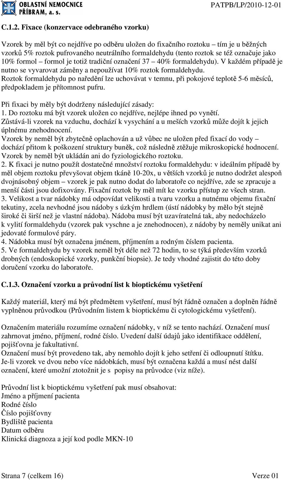 označuje jako 10% formol formol je totiž tradiční označení 37 40% formaldehydu). V každém případě je nutno se vyvarovat záměny a nepoužívat 10% roztok formaldehydu.