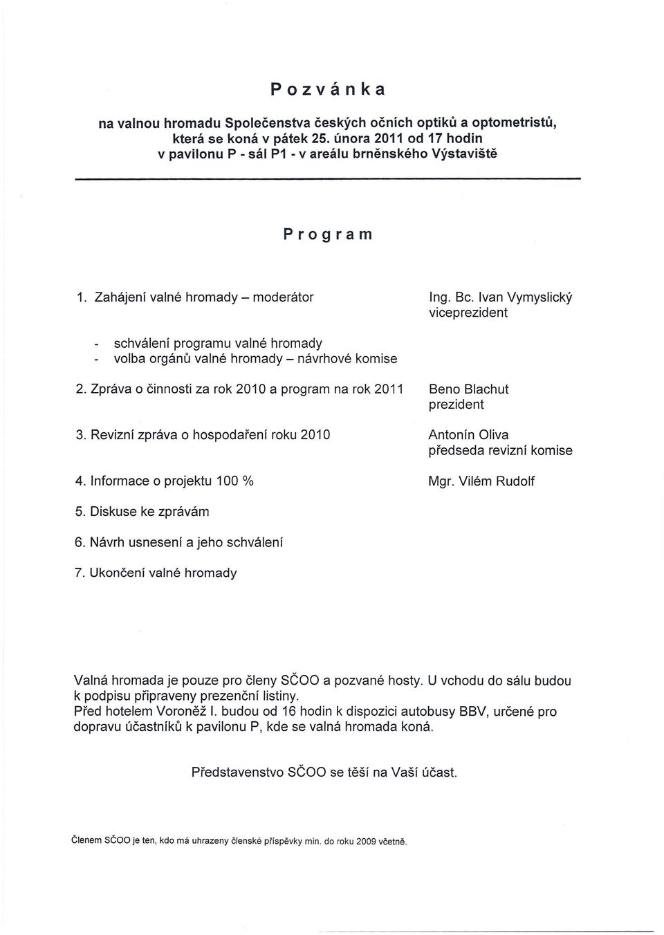 Zpráva o činnosti za rok 2010 a program na rok 2011 Beno Blachut prezident 3. Revizní zpráva o hospodaření roku 2010 Antonín Oliva předseda revizní komise 4. Informace o projektu 100 % Mgr.
