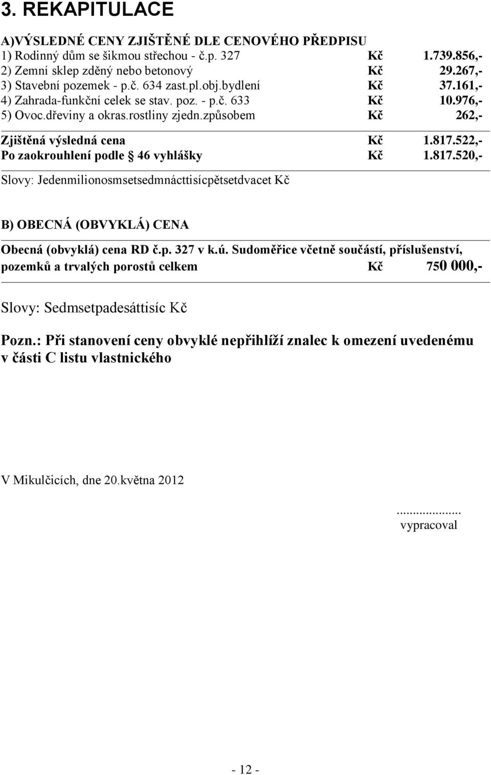 522,- Po zaokrouhlení podle 46 vyhlášky Kč 1.817.520,- Slovy: Jedenmilionosmsetsedmnácttisícpětsetdvacet Kč B) OBECNÁ (OBVYKLÁ) CENA Obecná (obvyklá) cena RD č.p. 327 v k.ú.