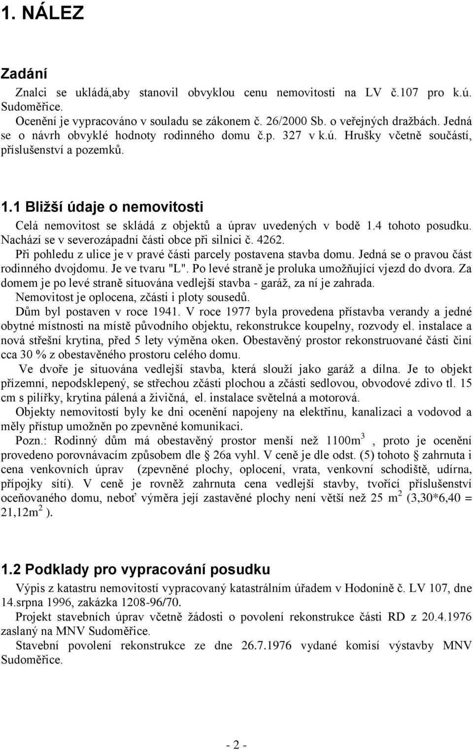 1 Bližší údaje o nemovitosti Celá nemovitost se skládá z objektů a úprav uvedených v bodě 1.4 tohoto posudku. Nachází se v severozápadní části obce při silnici č. 4262.