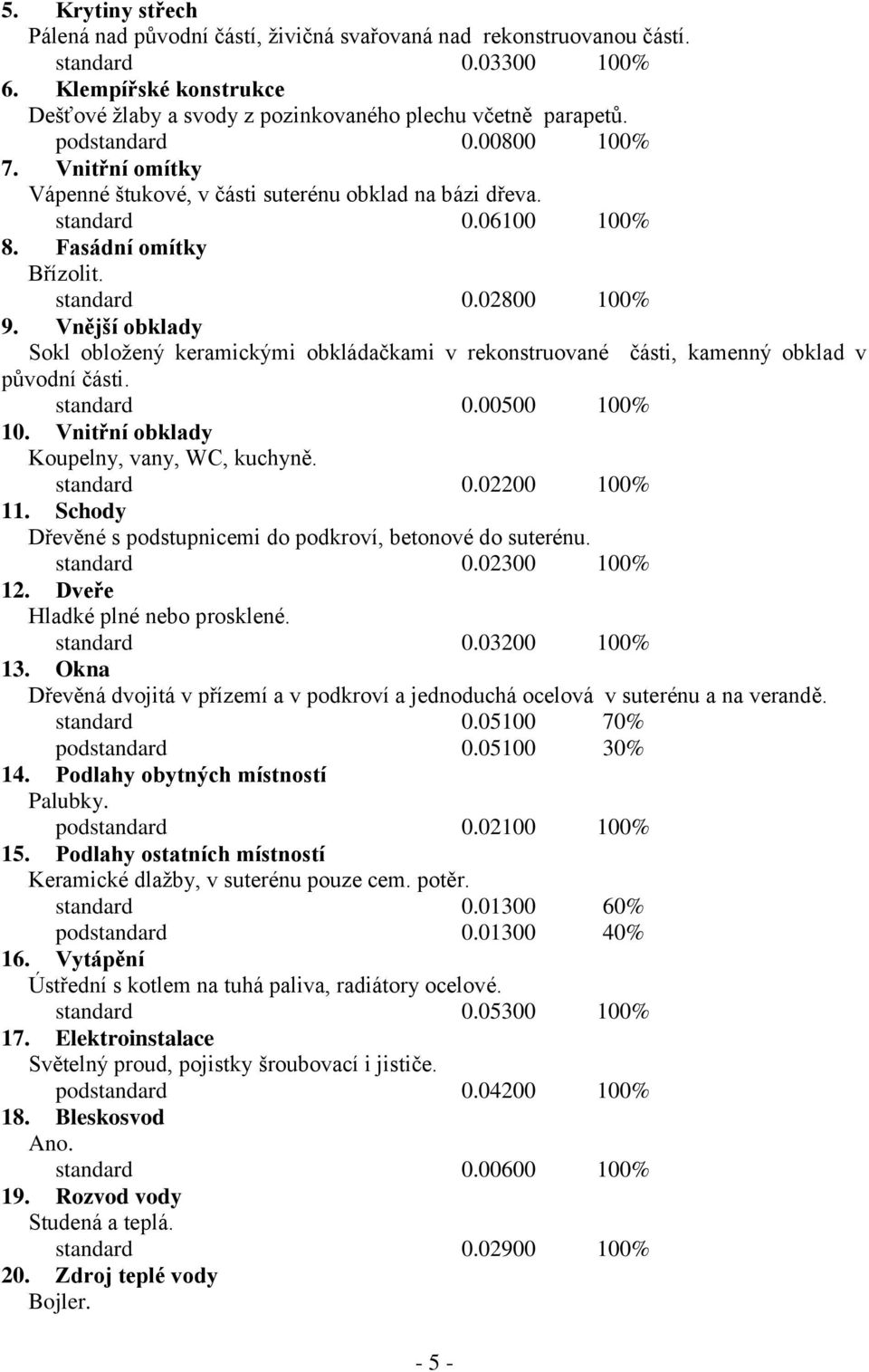 Vnější obklady Sokl obložený keramickými obkládačkami v rekonstruované části, kamenný obklad v původní části. standard 0.00500 100% 10. Vnitřní obklady Koupelny, vany, WC, kuchyně. standard 0.02200 100% 11.