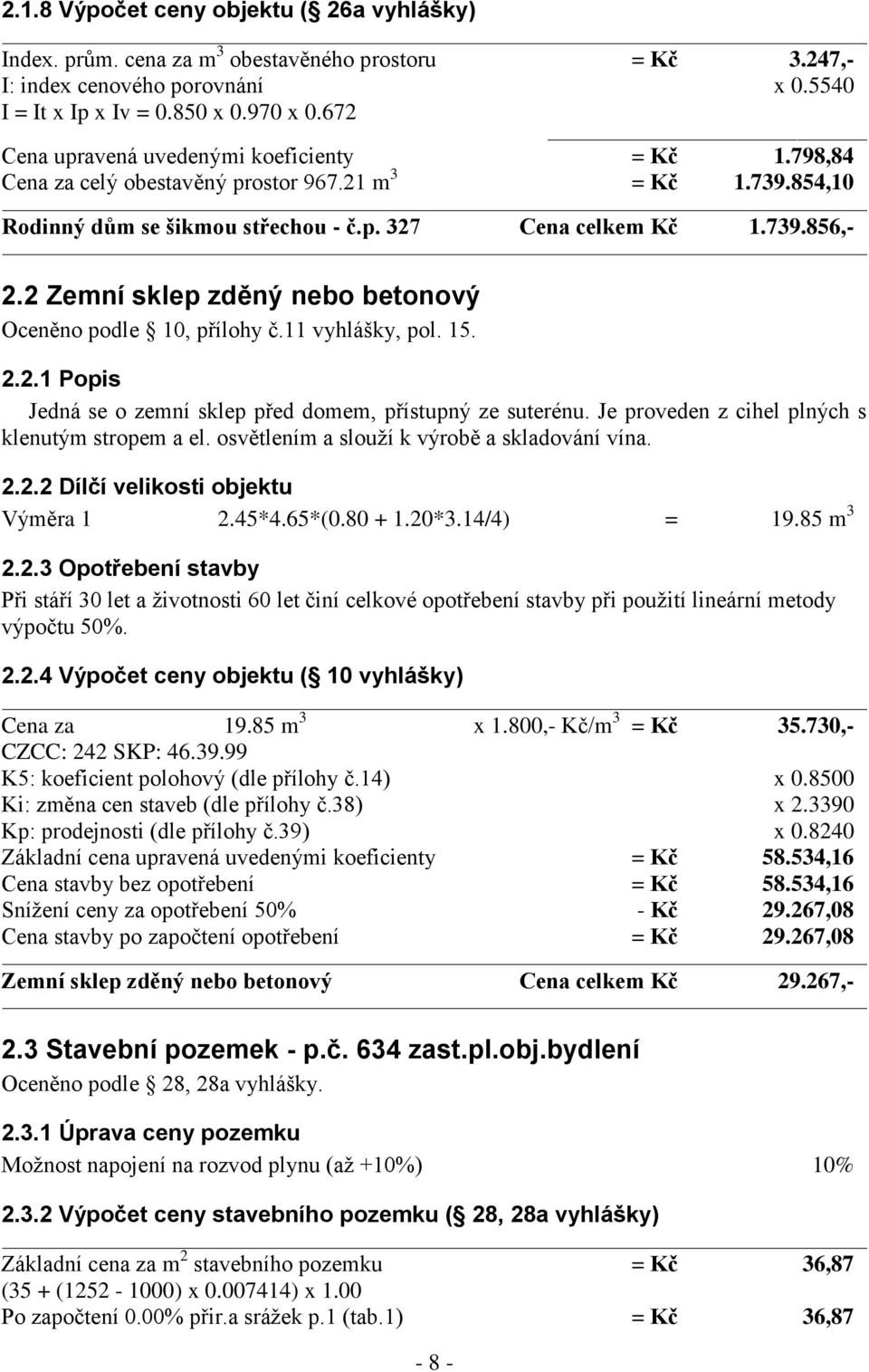 2 Zemní sklep zděný nebo betonový Oceněno podle 10, přílohy č.11 vyhlášky, pol. 15. 2.2.1 Popis Jedná se o zemní sklep před domem, přístupný ze suterénu.