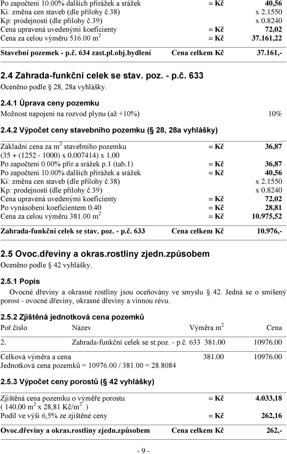 4 Zahrada-funkční celek se stav. poz. - p.č. 633 Oceněno podle 28, 28a vyhlášky. 2.4.1 Úprava ceny pozemku Možnost napojení na rozvod plynu (až +10%) 10% 2.4.2 Výpočet ceny stavebního pozemku ( 28, 28a vyhlášky) Základní cena za m 2 stavebního pozemku = Kč 36,87 (35 + (1252-1000) x 0.