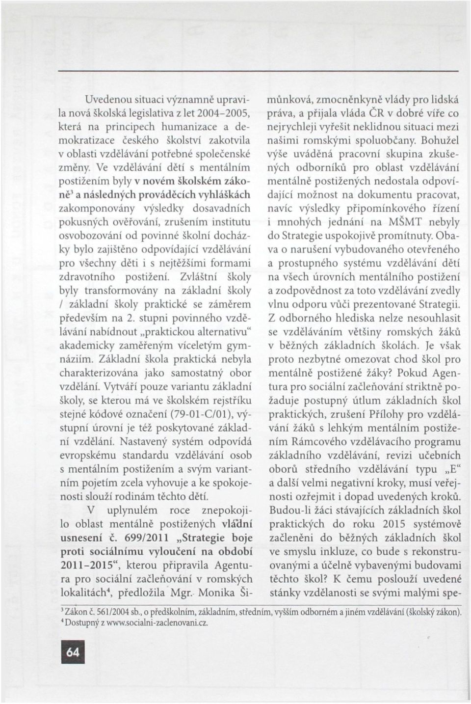 povinné školní docházky bylo zajištěno odpovídající vzdělávání pro všechny děti i s nejtěžšími formami zdravotního postižení.