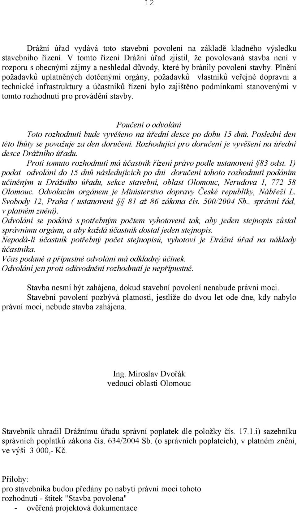 Plnění požadavků uplatněných dotčenými orgány, požadavků vlastníků veřejné dopravní a technické infrastruktury a účastníků řízení bylo zajištěno podmínkami stanovenými v tomto rozhodnutí pro