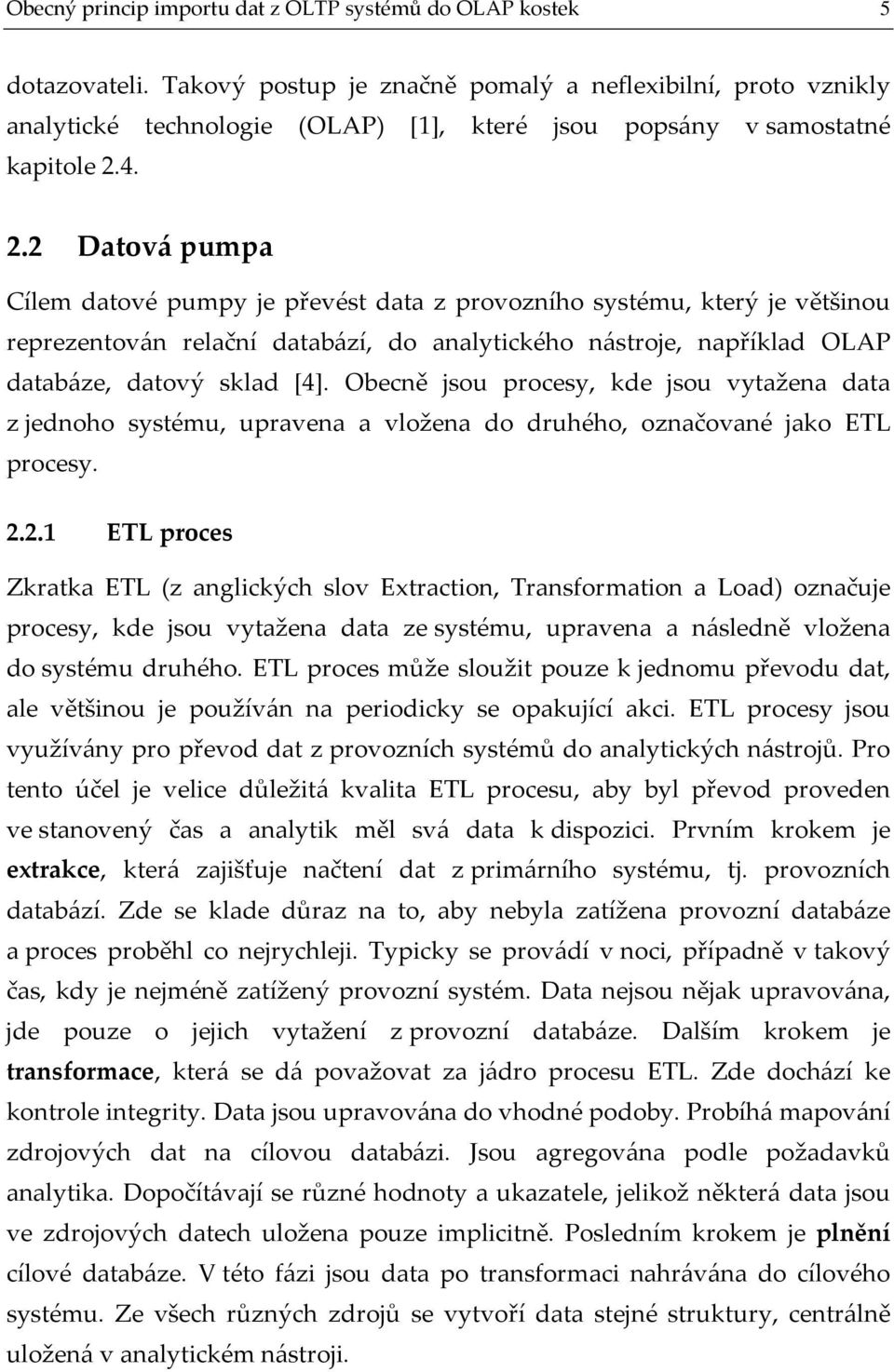 4. 2.2 Datová pumpa Cílem datové pumpy je převést data z provozního systému, který je většinou reprezentován relační databází, do analytického nástroje, například OLAP databáze, datový sklad [4].