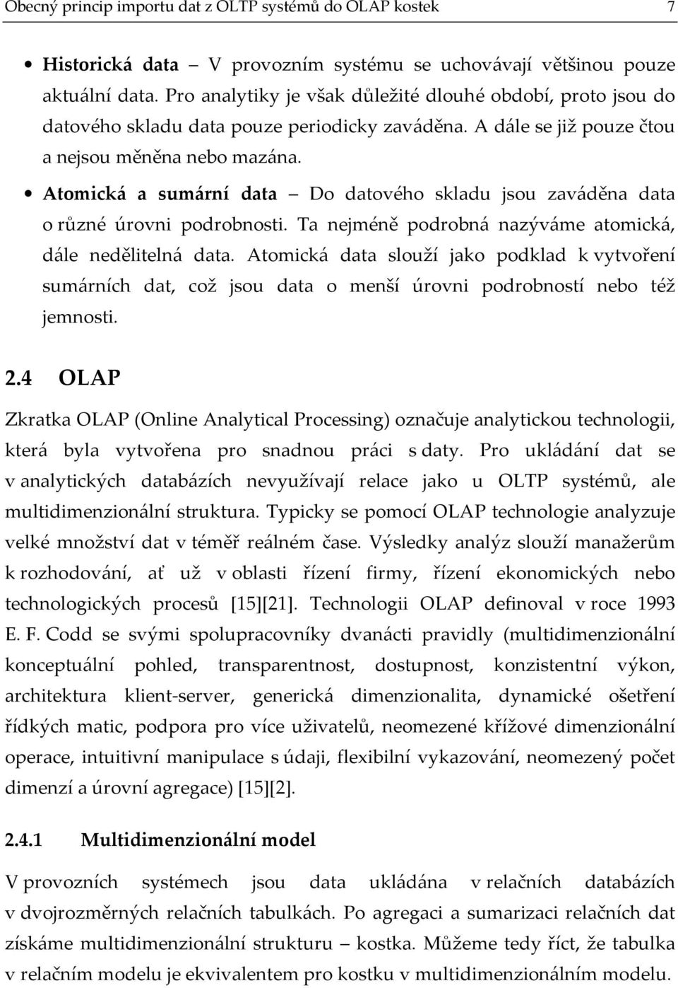 Atomická a sumární data Do datového skladu jsou zaváděna data o různé úrovni podrobnosti. Ta nejméně podrobná nazýváme atomická, dále nedělitelná data.