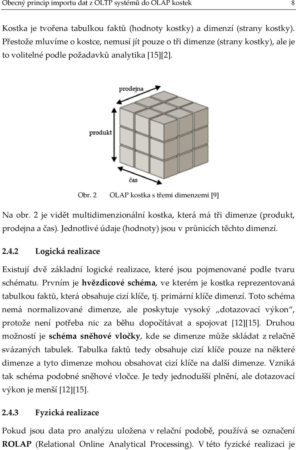 2 je vidět multidimenzionální kostka, která má tři dimenze (produkt, prodejna a čas). Jednotlivé údaje (hodnoty) jsou v průnicích těchto dimenzí. 2.4.