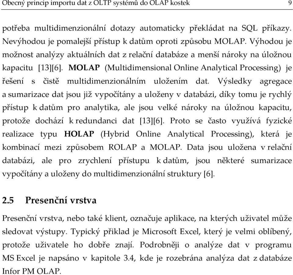 MOLAP (Multidimensional Online Analytical Processing) je řešení s čistě multidimenzionálním uložením dat.