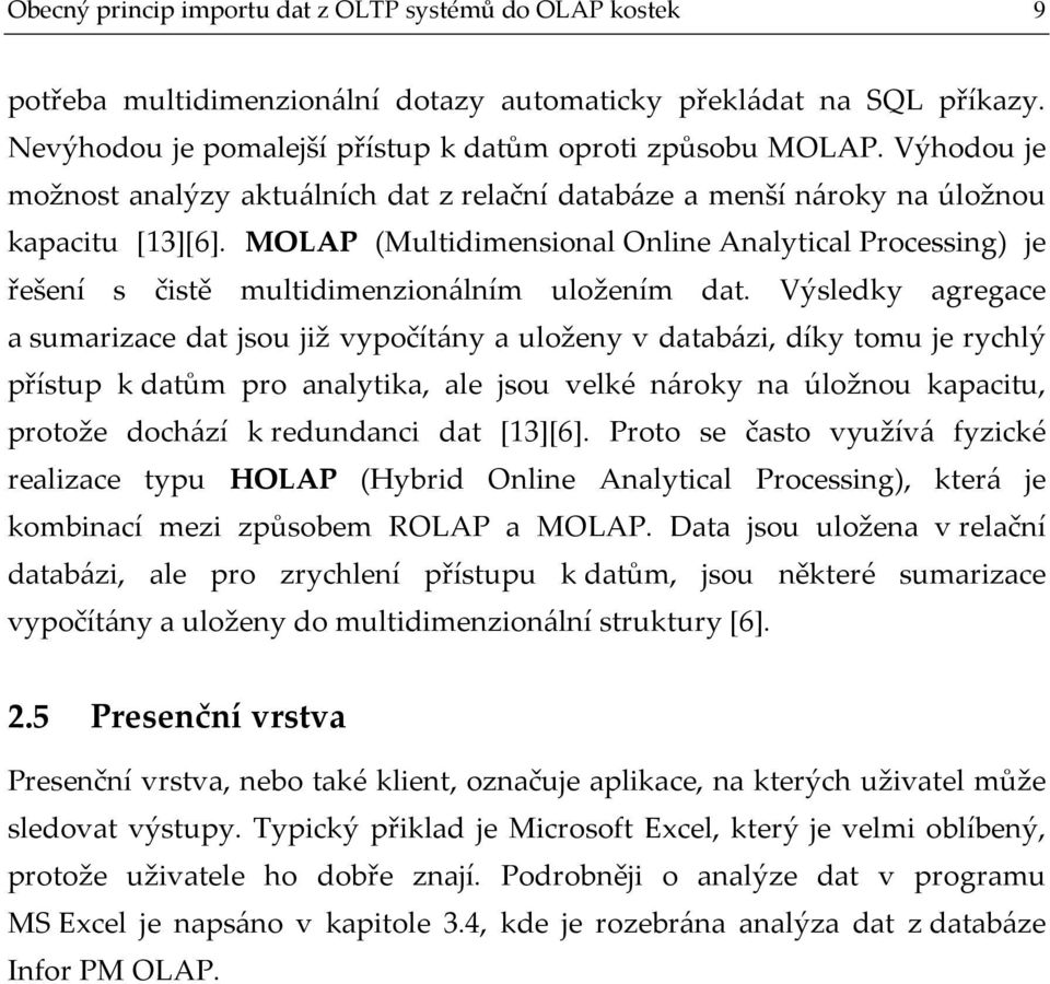 MOLAP (Multidimensional Online Analytical Processing) je řešení s čistě multidimenzionálním uložením dat.