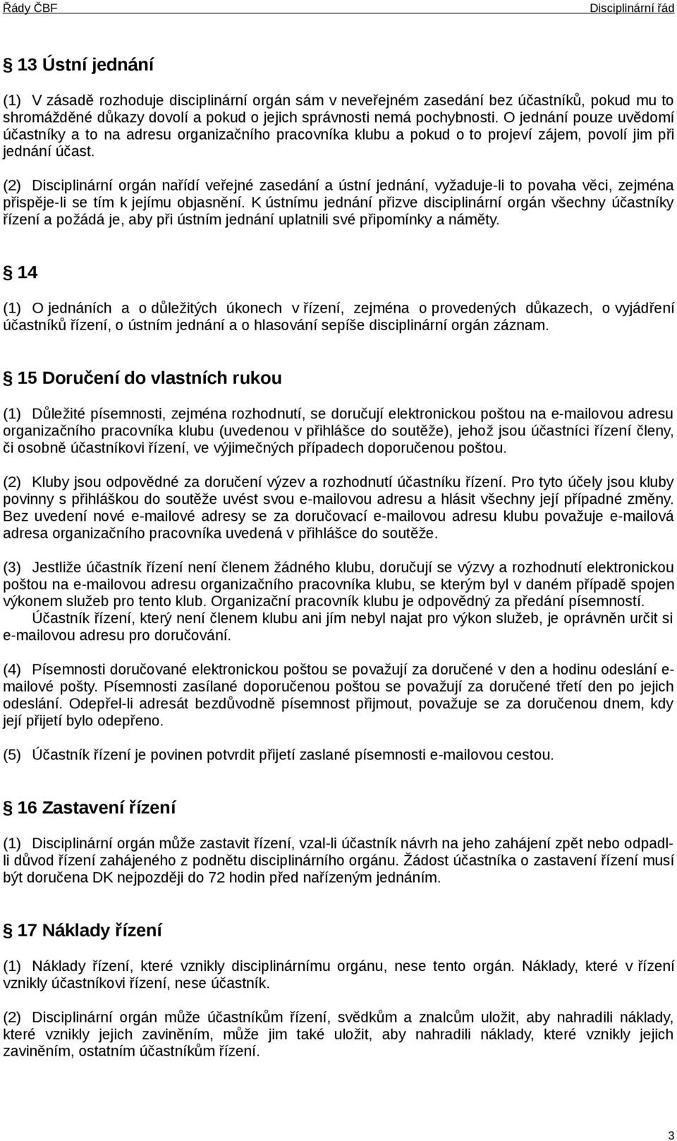 (2) Disciplinární orgán nařídí veřejné zasedání a ústní jednání, vyžaduje-li to povaha věci, zejména přispěje-li se tím k jejímu objasnění.