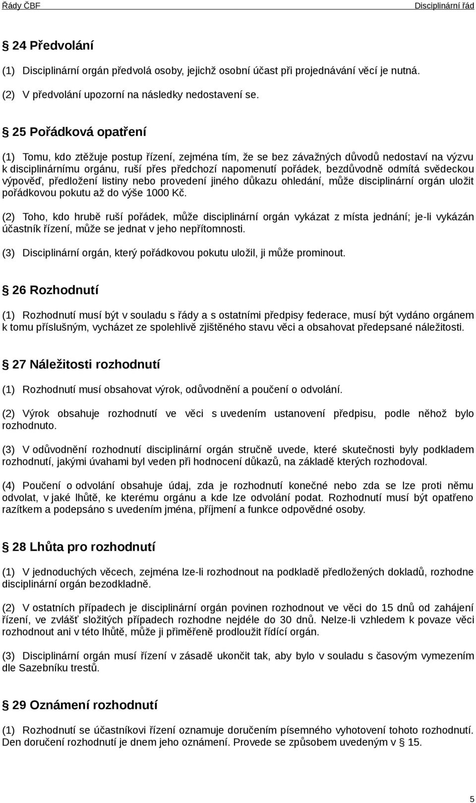 odmítá svědeckou výpověď, předložení listiny nebo provedení jiného důkazu ohledání, může disciplinární orgán uložit pořádkovou pokutu až do výše 1000 Kč.