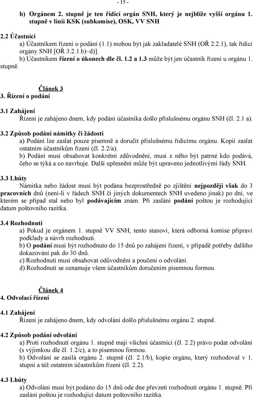 Řízení o podání 3.1 Zahájení Řízení je zahájeno dnem, kdy podání účastníka došlo příslušnému orgánu SNH (čl. 2.1 a). 3.2 Způsob podání námitky či žádosti a) Podání lze zaslat pouze písemně a doručit příslušnému řídicímu orgánu.