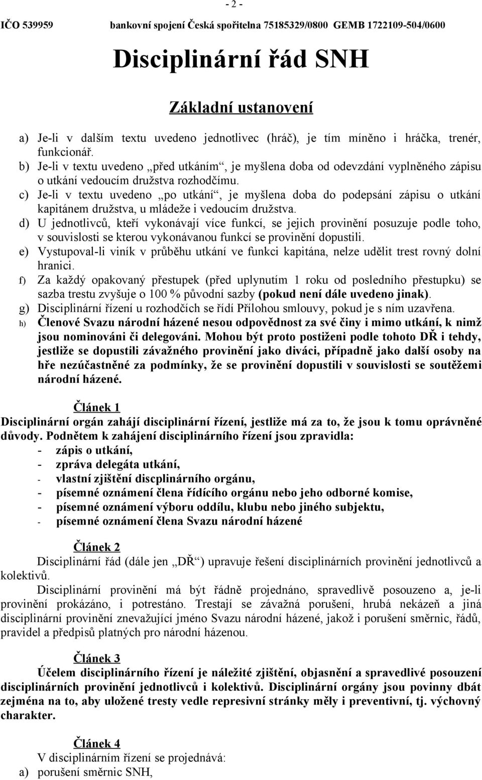 c) Je-li v textu uvedeno po utkání, je myšlena doba do podepsání zápisu o utkání kapitánem družstva, u mládeže i vedoucím družstva.