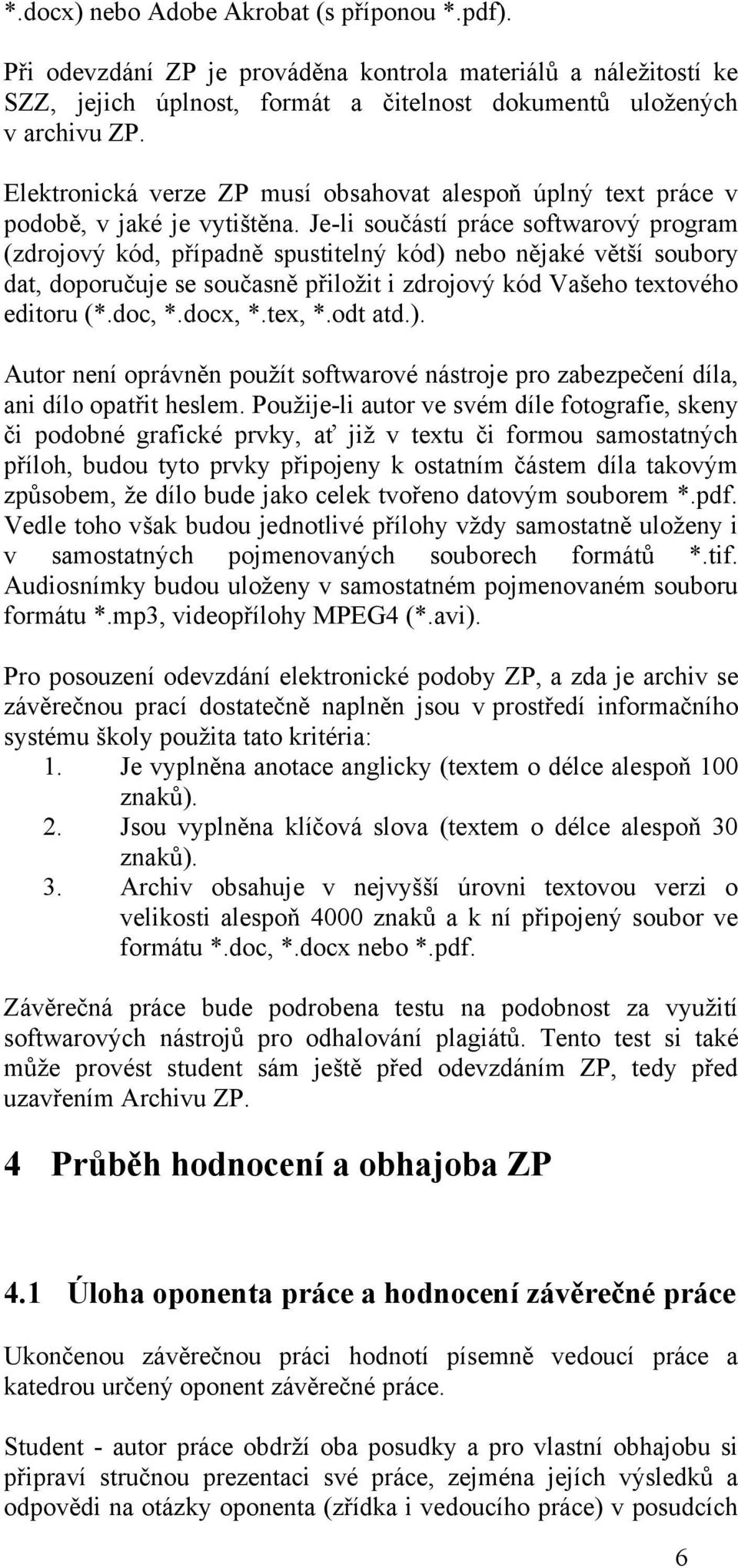 Je-li součástí práce softwarový program (zdrojový kód, případně spustitelný kód) nebo nějaké větší soubory dat, doporučuje se současně přiloţit i zdrojový kód Vašeho textového editoru (*.doc, *.