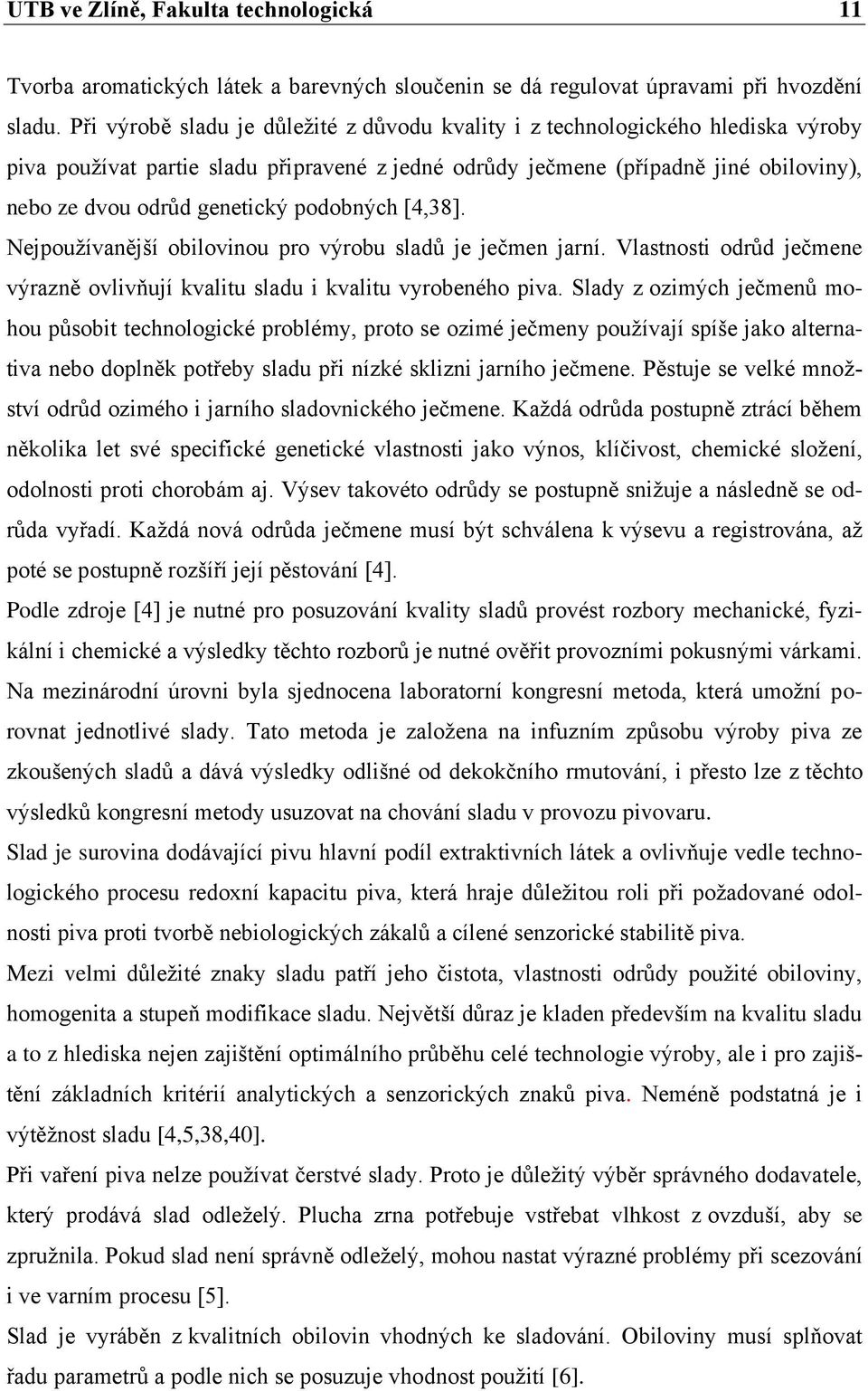 podobných [4,38]. Nejpoužívanější obilovinou pro výrobu sladů je ječmen jarní. Vlastnosti odrůd ječmene výrazně ovlivňují kvalitu sladu i kvalitu vyrobeného piva.