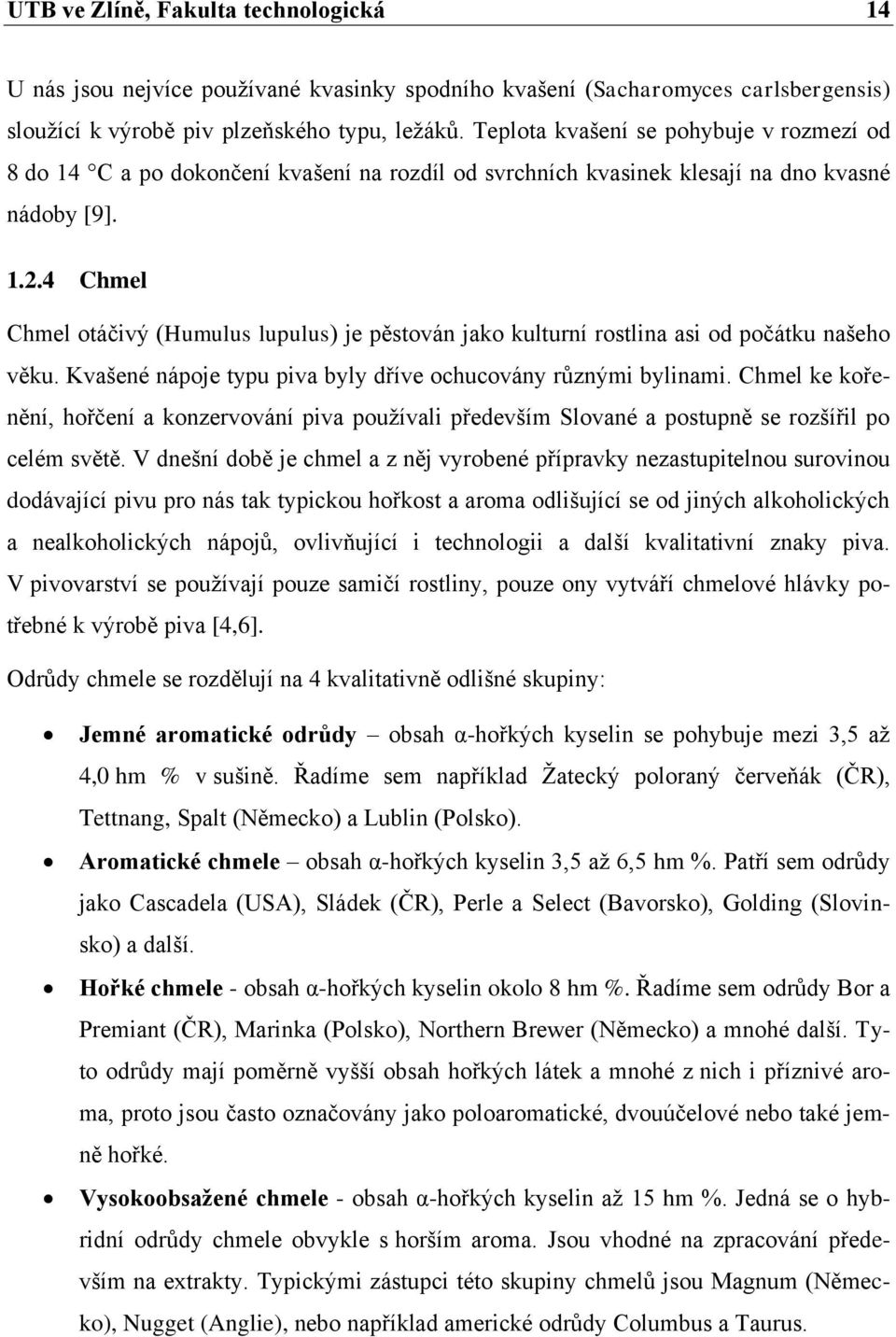 4 Chmel Chmel otáčivý (Humulus lupulus) je pěstován jako kulturní rostlina asi od počátku našeho věku. Kvašené nápoje typu piva byly dříve ochucovány různými bylinami.