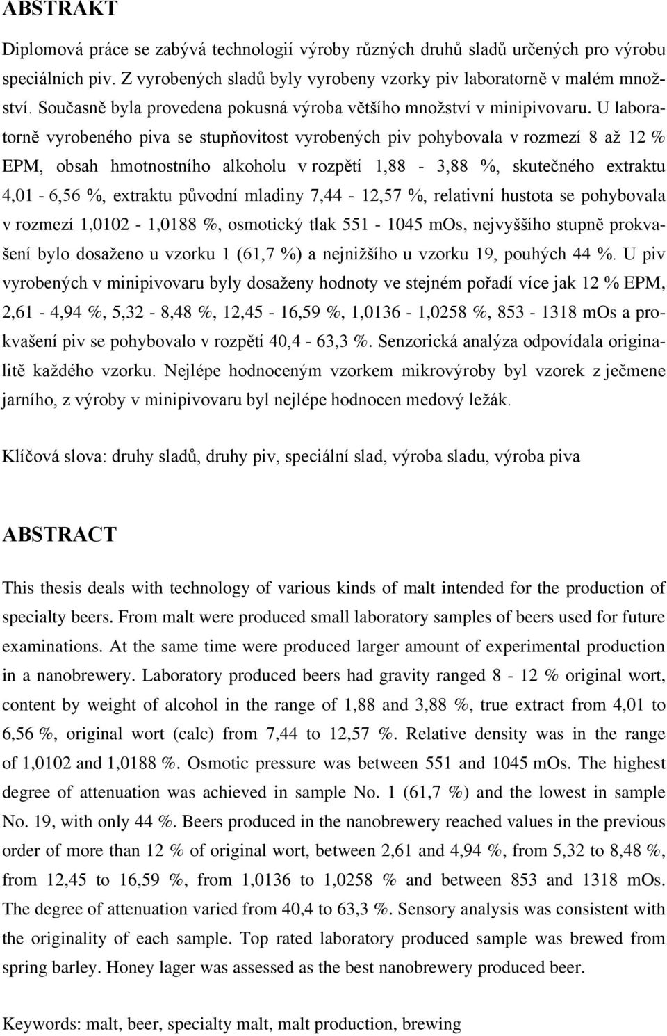 U laboratorně vyrobeného piva se stupňovitost vyrobených piv pohybovala v rozmezí 8 až 12 % EPM, obsah hmotnostního alkoholu v rozpětí 1,88-3,88 %, skutečného extraktu 4,01-6,56 %, extraktu původní