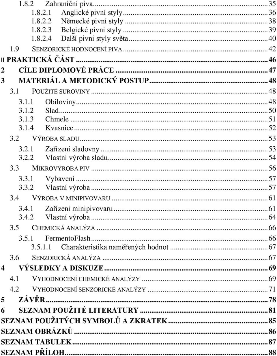 .. 52 3.2 VÝROBA SLADU... 53 3.2.1 Zařízení sladovny... 53 3.2.2 Vlastní výroba sladu... 54 3.3 MIKROVÝROBA PIV... 56 3.3.1 Vybavení... 57 3.3.2 Vlastní výroba... 57 3.4 VÝROBA V MINIPIVOVARU... 61 3.