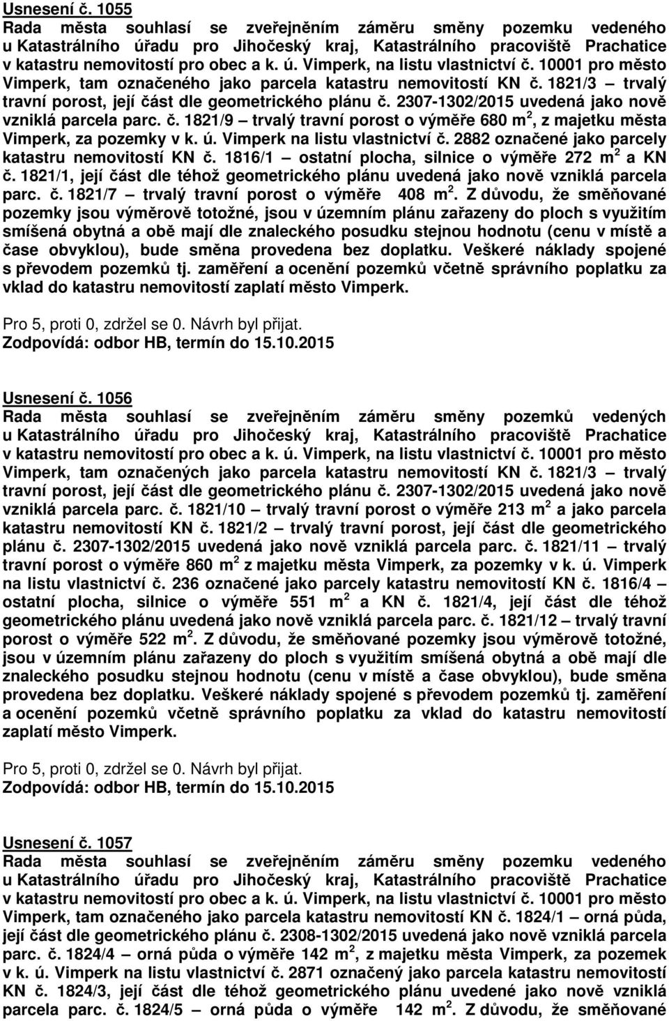 č. 1821/9 trvalý travní porost o výměře 680 m 2, z majetku města Vimperk, za pozemky v k. ú. Vimperk na listu vlastnictví č. 2882 označené jako parcely katastru nemovitostí KN č.