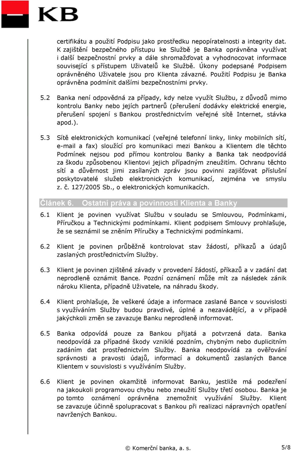 Úkony podepsané Podpisem oprávněného Uživatele jsou pro Klienta závazné. Použití Podpisu je Banka oprávněna podmínit dalšími bezpečnostními prvky. 5.