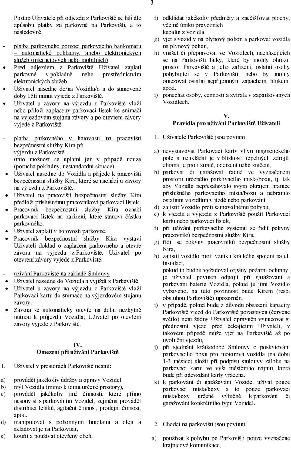 Uživatel nasedne do/na Vozidla/o a do stanovené doby 15ti minut vyjede z Parkoviště.