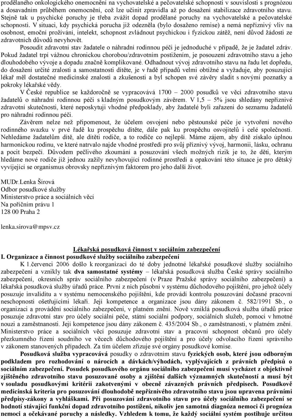 V situaci, kdy psychická porucha již odezněla (bylo dosaženo remise) a nemá nepříznivý vliv na osobnost, emoční prožívání, intelekt, schopnost zvládnout psychickou i fyzickou zátěž, není důvod