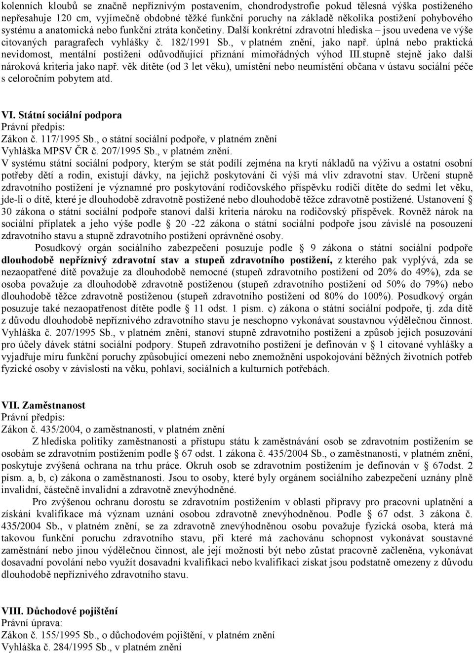 úplná nebo praktická nevidomost, mentální postižení odůvodňující přiznání mimořádných výhod III.stupně stejně jako další nároková kriteria jako např.