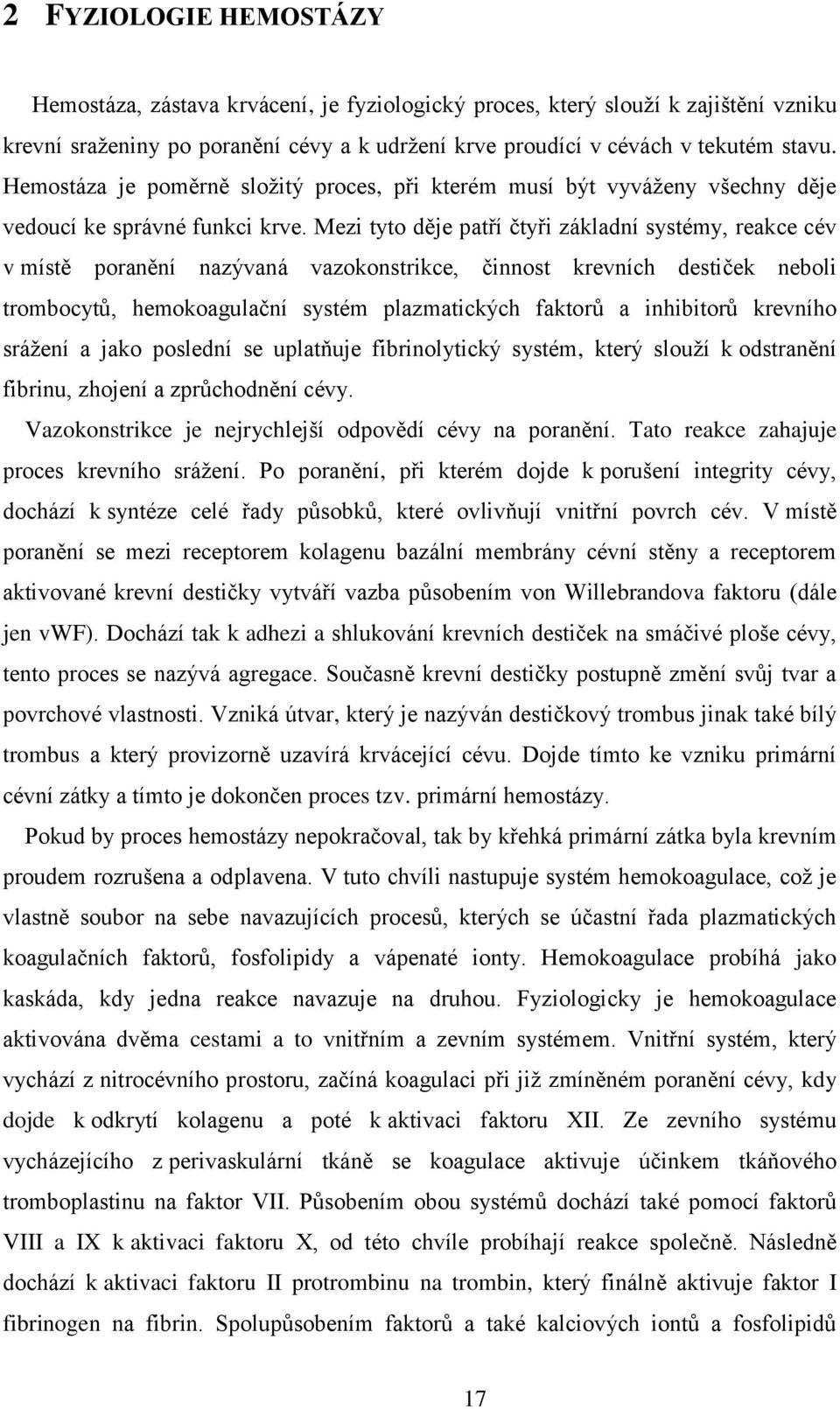 Mezi tyto děje patří čtyři základní systémy, reakce cév v místě poranění nazývaná vazokonstrikce, činnost krevních destiček neboli trombocytů, hemokoagulační systém plazmatických faktorů a inhibitorů