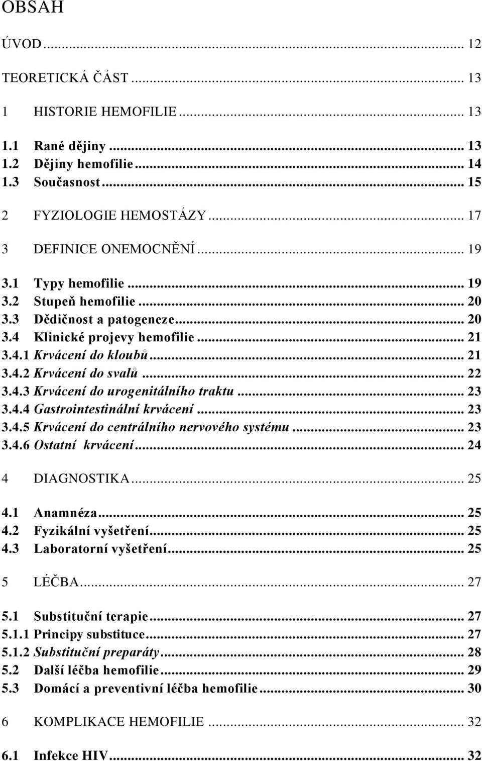 .. 23 3.4.4 Gastrointestinální krvácení... 23 3.4.5 Krvácení do centrálního nervového systému... 23 3.4.6 Ostatní krvácení... 24 4 DIAGNOSTIKA... 25 4.1 Anamnéza... 25 4.2 Fyzikální vyšetření... 25 4.3 Laboratorní vyšetření.