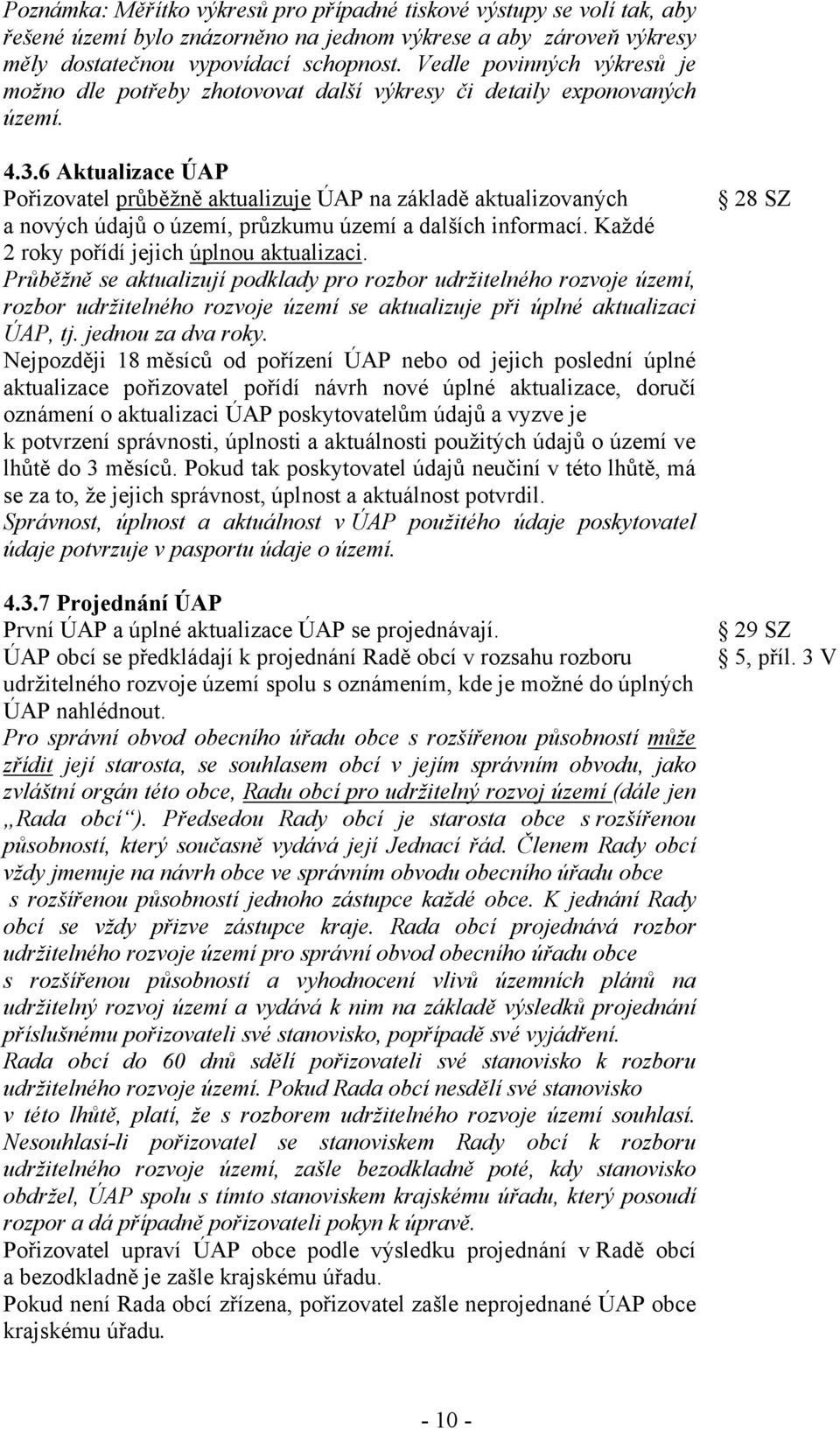 6 Aktualizace ÚAP Pořizovatel průběžně aktualizuje ÚAP na základě aktualizovaných a nových údajů o území, průzkumu území a dalších informací. Každé 2 roky pořídí jejich úplnou aktualizaci.