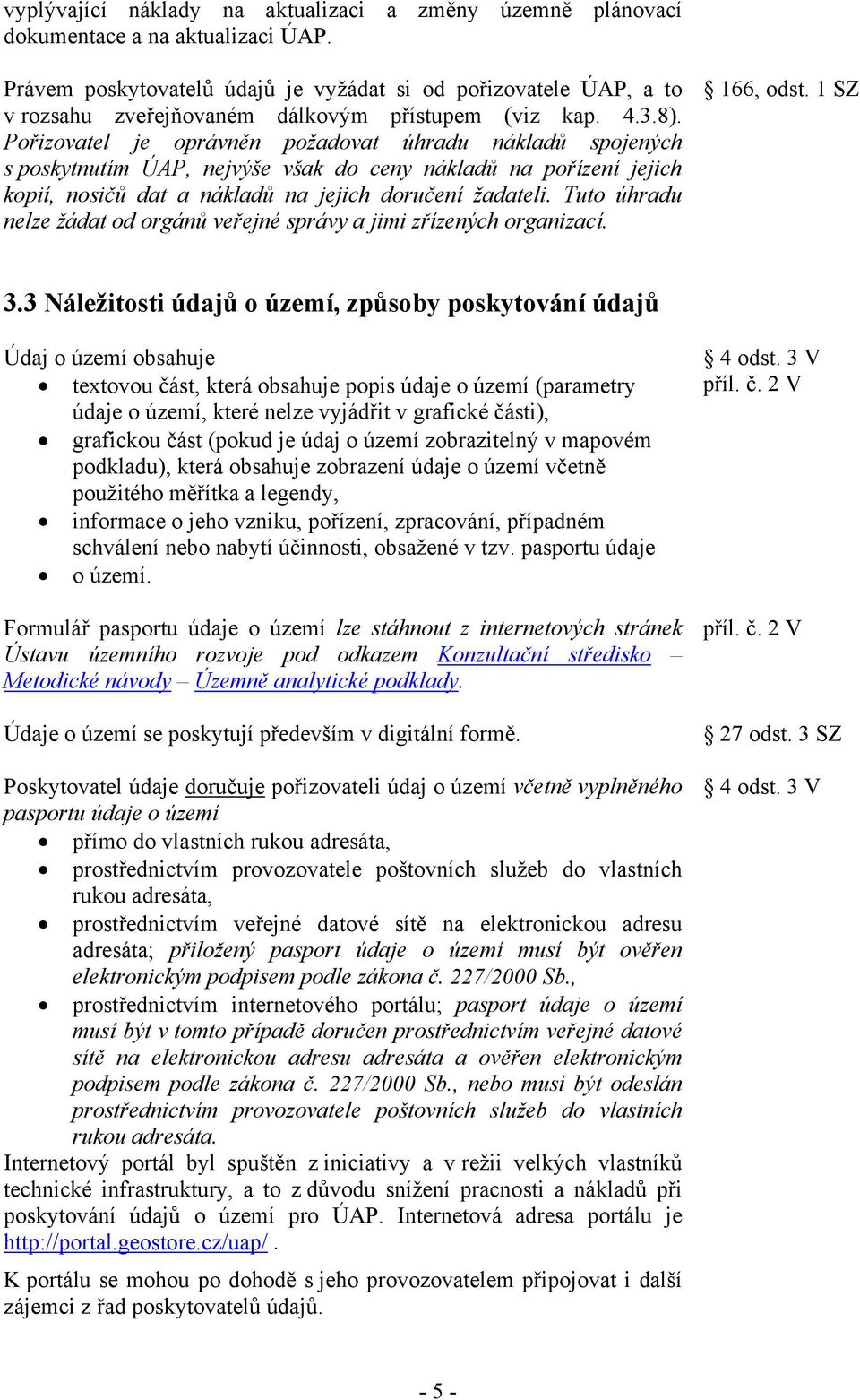 Pořizovatel je oprávněn požadovat úhradu nákladů spojených s poskytnutím ÚAP, nejvýše však do ceny nákladů na pořízení jejich kopií, nosičů dat a nákladů na jejich doručení žadateli.