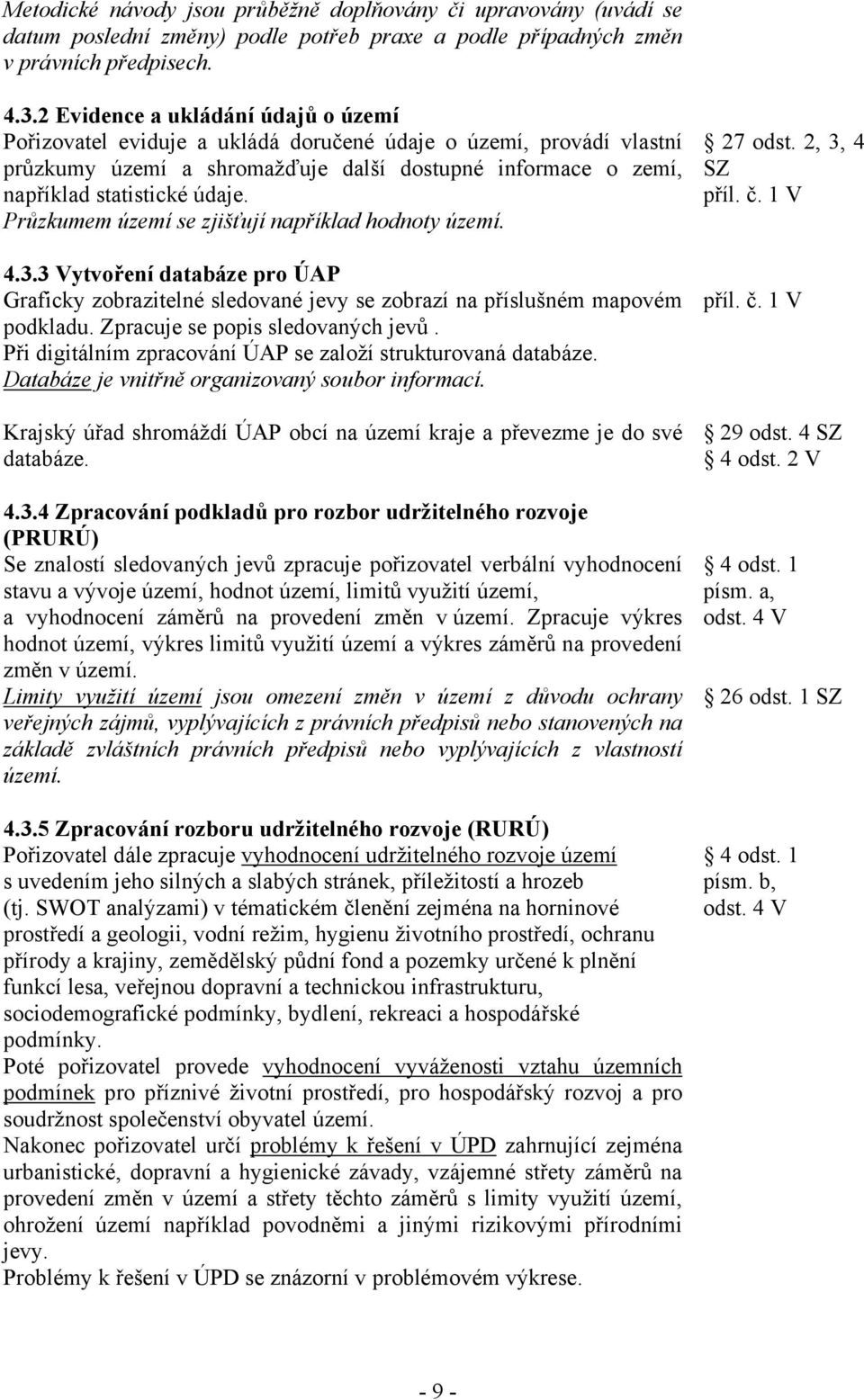 Průzkumem území se zjišťují například hodnoty území. 4.3.3 Vytvoření databáze pro ÚAP Graficky zobrazitelné sledované jevy se zobrazí na příslušném mapovém podkladu.