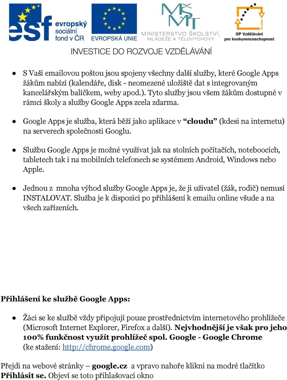 Službu Google Apps je možné využívat jak na stolních počítačích, noteboocích, tabletech tak i na mobilních telefonech se systémem Android, Windows nebo Apple.