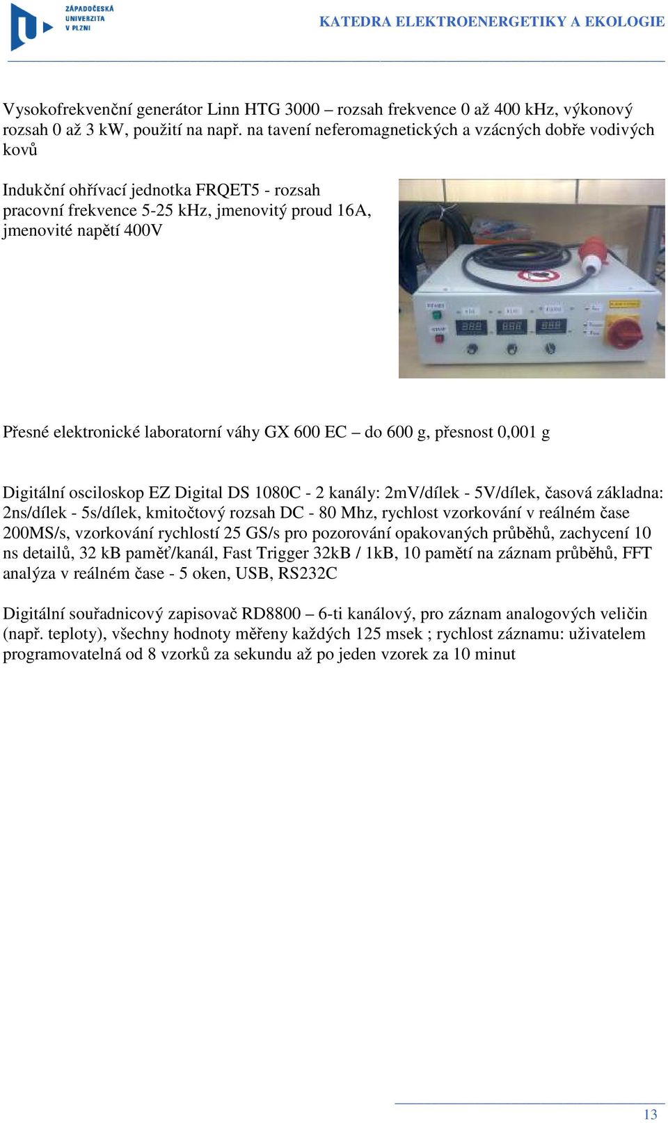 laboratorní váhy GX 600 EC do 600 g, přesnost 0,001 g Digitální osciloskop EZ Digital DS 1080C - 2 kanály: 2mV/dílek - 5V/dílek, časová základna: 2ns/dílek - 5s/dílek, kmitočtový rozsah DC - 80 Mhz,