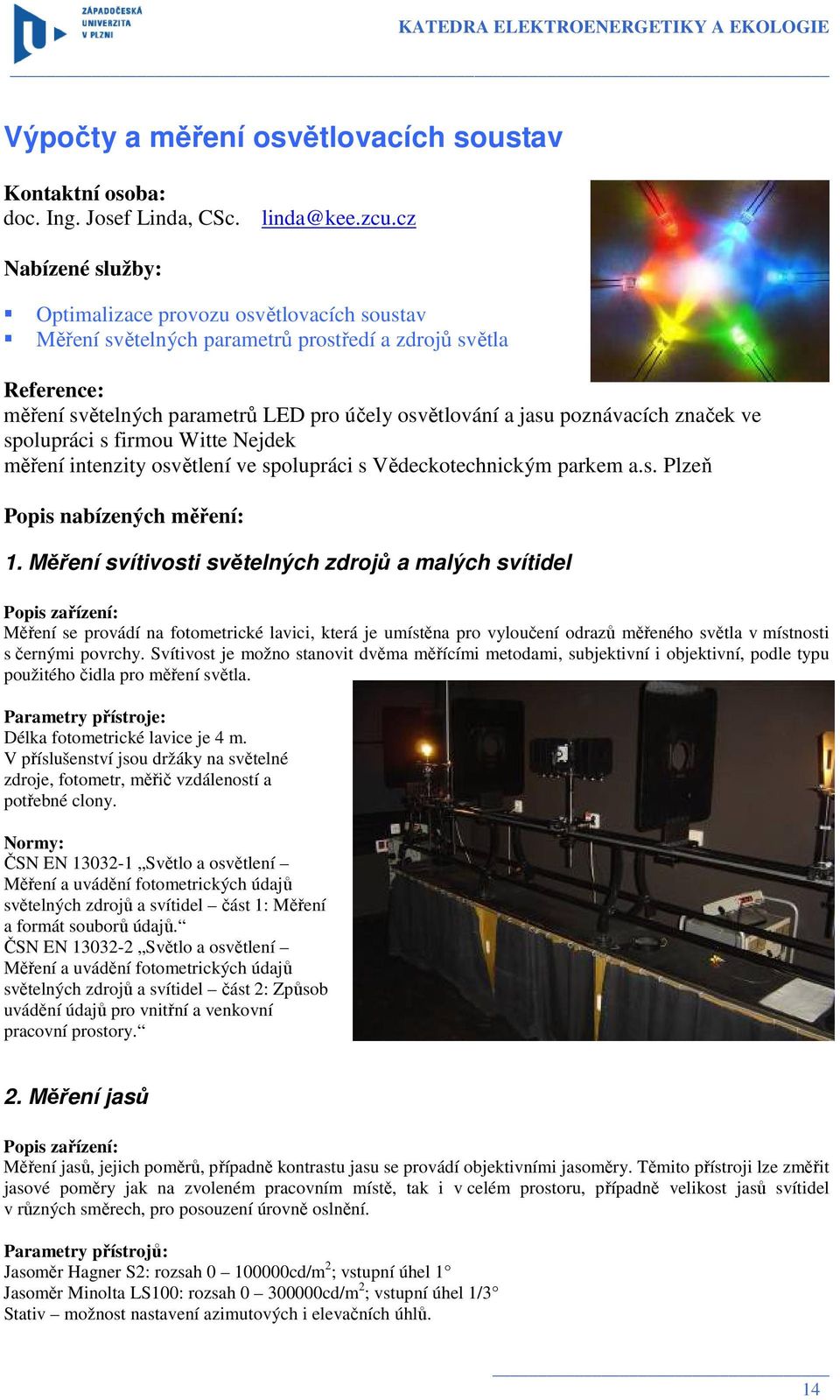 poznávacích značek ve spolupráci s firmou Witte Nejdek měření intenzity osvětlení ve spolupráci s Vědeckotechnickým parkem a.s. Plzeň Popis nabízených měření: 1.