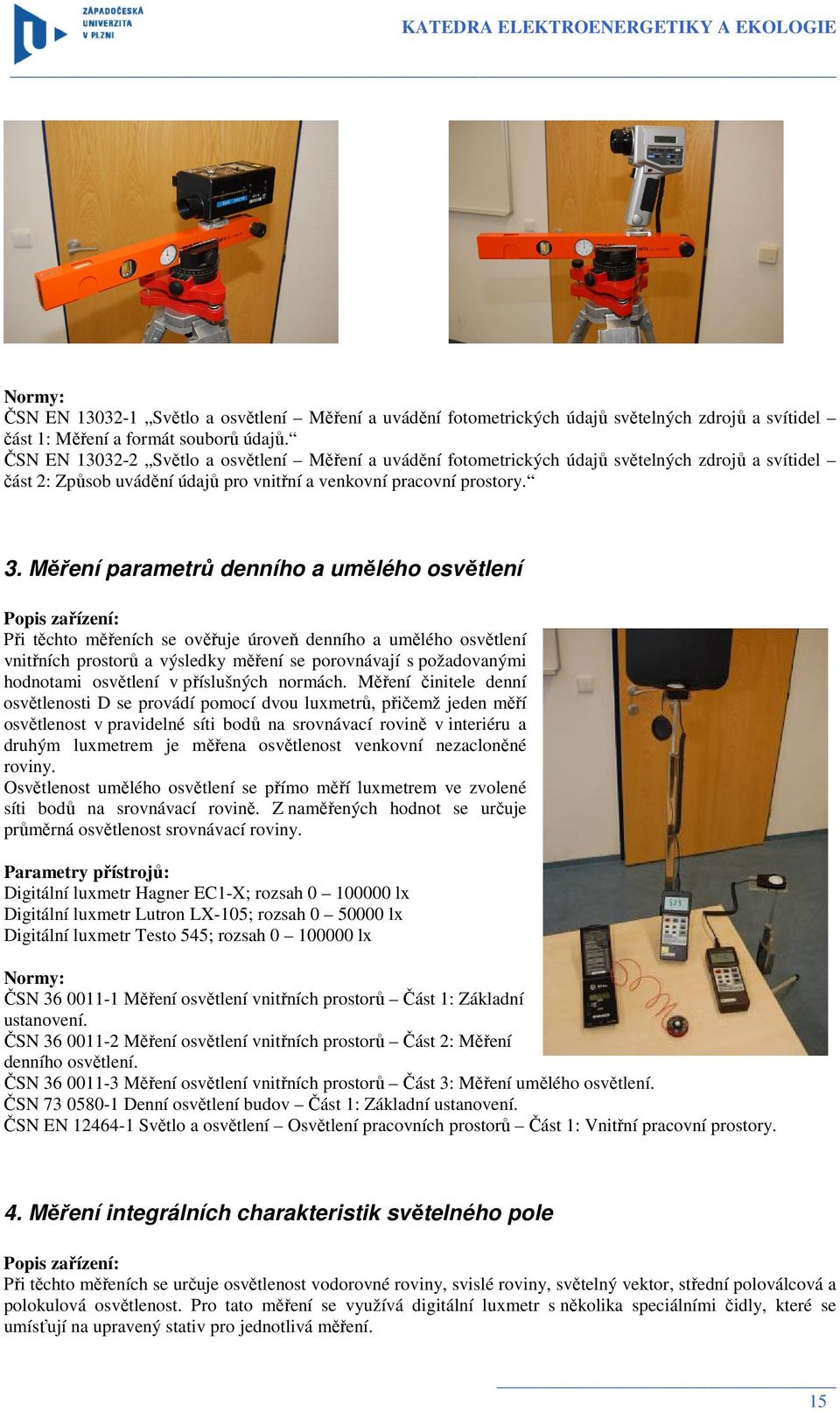 Měření parametrů denního a umělého osvětlení Popis zařízení: Při těchto měřeních se ověřuje úroveň denního a umělého osvětlení vnitřních prostorů a výsledky měření se porovnávají s požadovanými