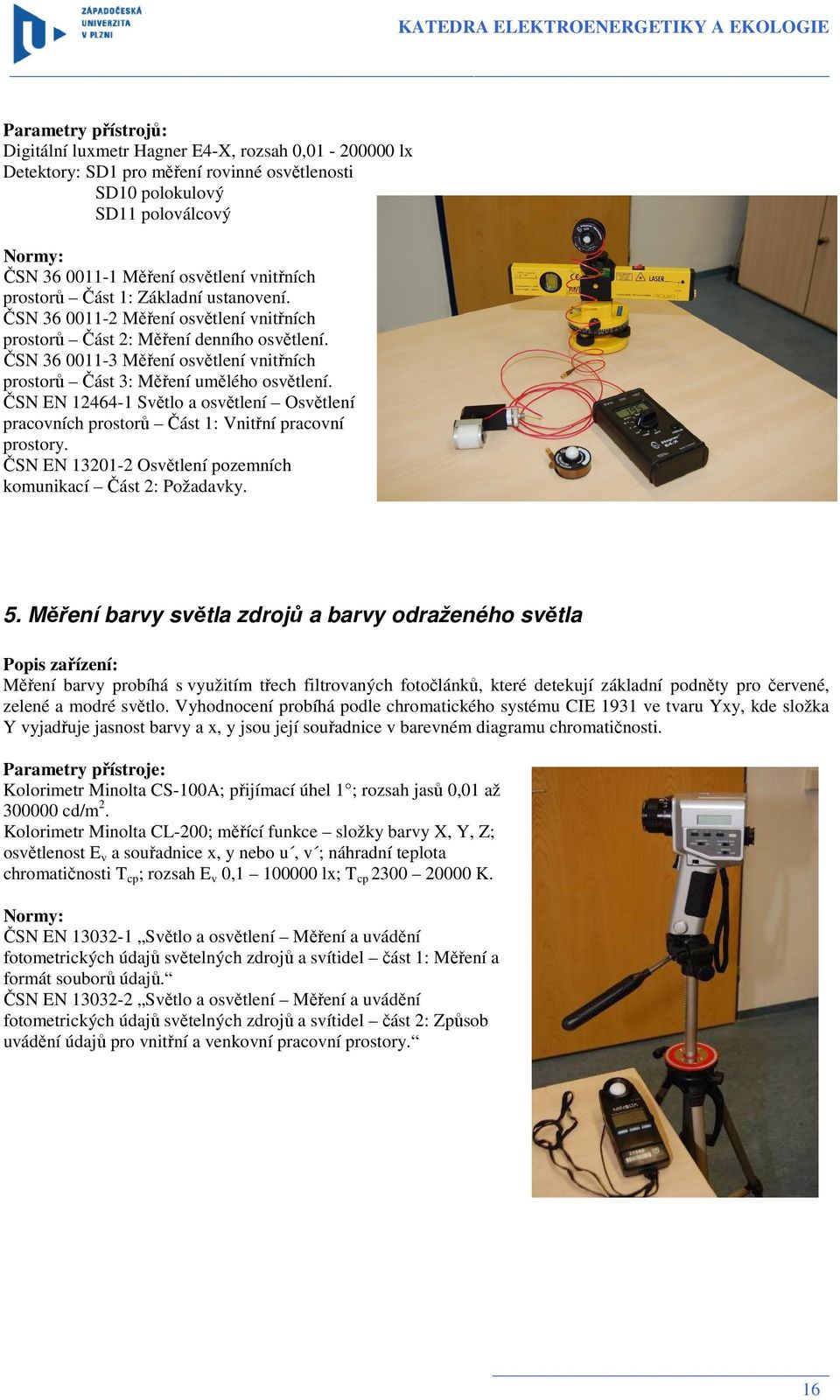 ČSN 36 0011-3 Měření osvětlení vnitřních prostorů Část 3: Měření umělého osvětlení. ČSN EN 12464-1 Světlo a osvětlení Osvětlení pracovních prostorů Část 1: Vnitřní pracovní prostory.
