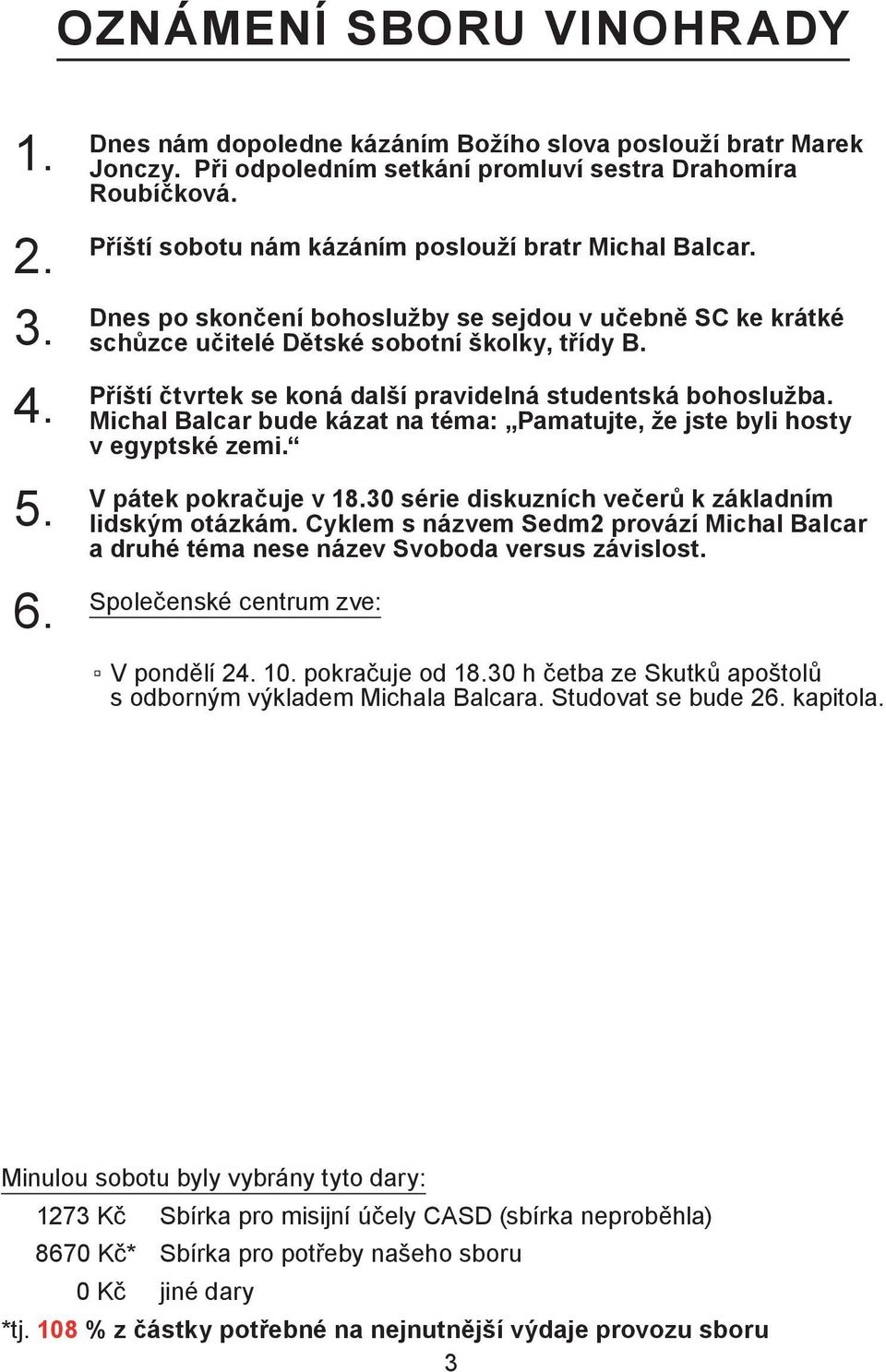 Příští čtvrtek se koná další pravidelná studentská bohoslužba. Michal Balcar bude kázat na téma: Pamatujte, že jste byli hosty v egyptské zemi. 5. V pátek pokračuje v 18.