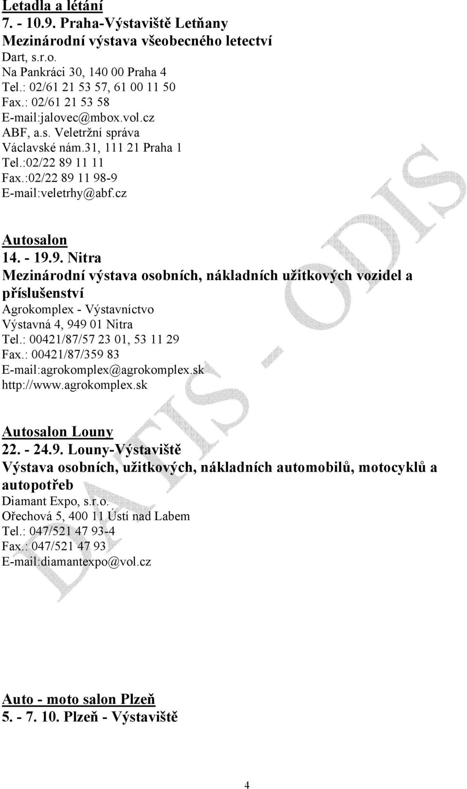 11 11 Fax.:02/22 89 11 98-9 E-mail:veletrhy@abf.cz Autosalon 14. - 19.9. Nitra Mezinárodní výstava osobních, nákladních užitkových vozidel a příslušenství Agrokomplex - Výstavníctvo Výstavná 4, 949 01 Nitra Tel.