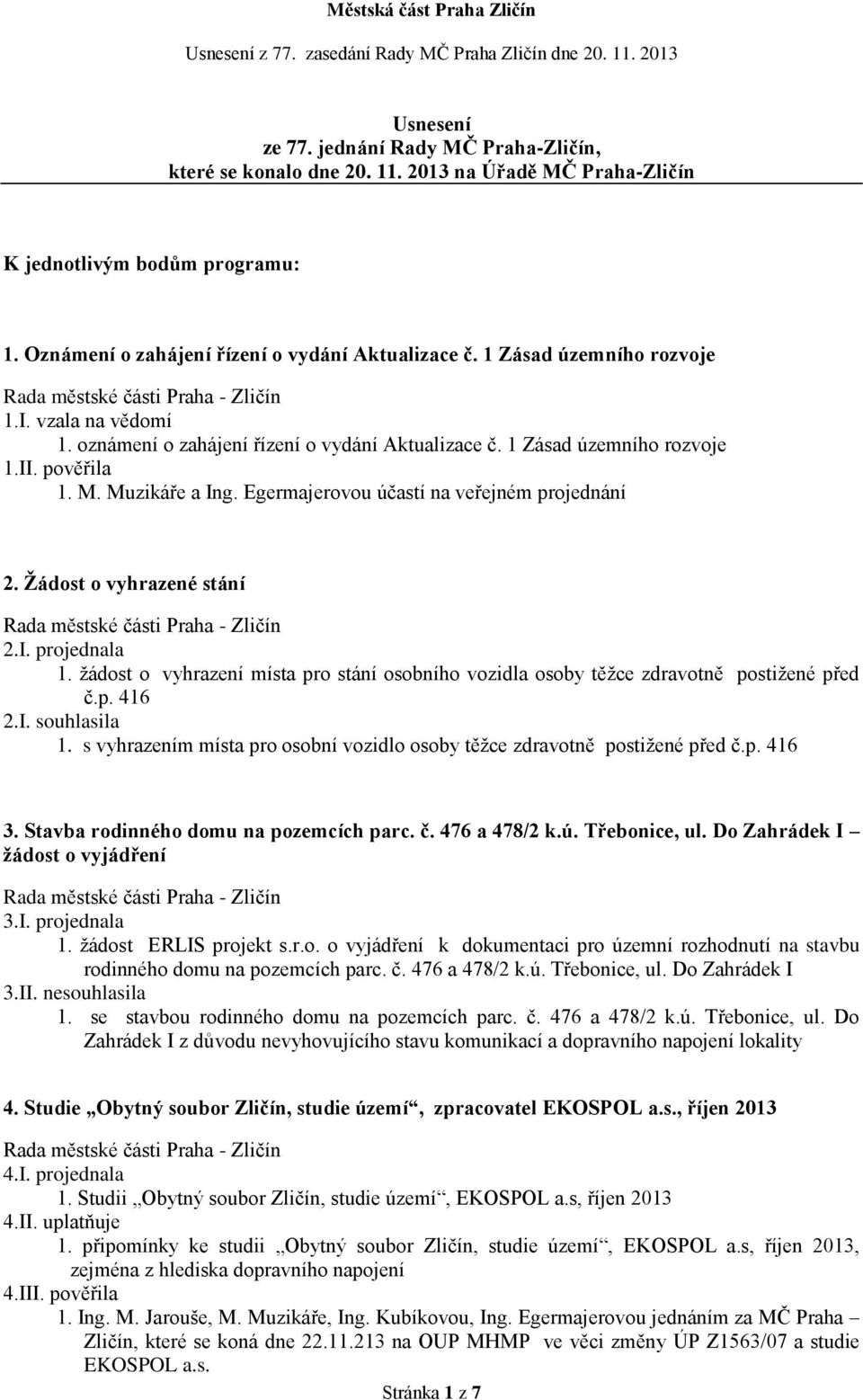 Egermajerovou účastí na veřejném projednání 2. Žádost o vyhrazené stání 2.I. projednala 1. žádost o vyhrazení místa pro stání osobního vozidla osoby těžce zdravotně postižené před č.p. 416 2.I. souhlasila 1.