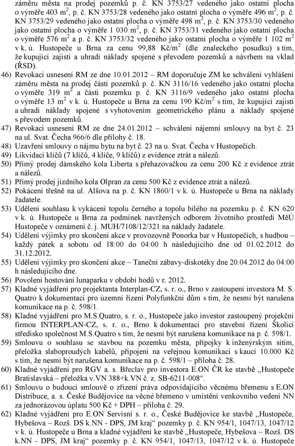 Hustopeče u Brna za cenu 99,88 Kč/m 2 (dle znaleckého posudku) s tím, že kupující zajistí a uhradí náklady spojené s převodem pozemků a návrhem na vklad (ŘSD). 46) Revokaci usnesení RM ze dne 10.01.